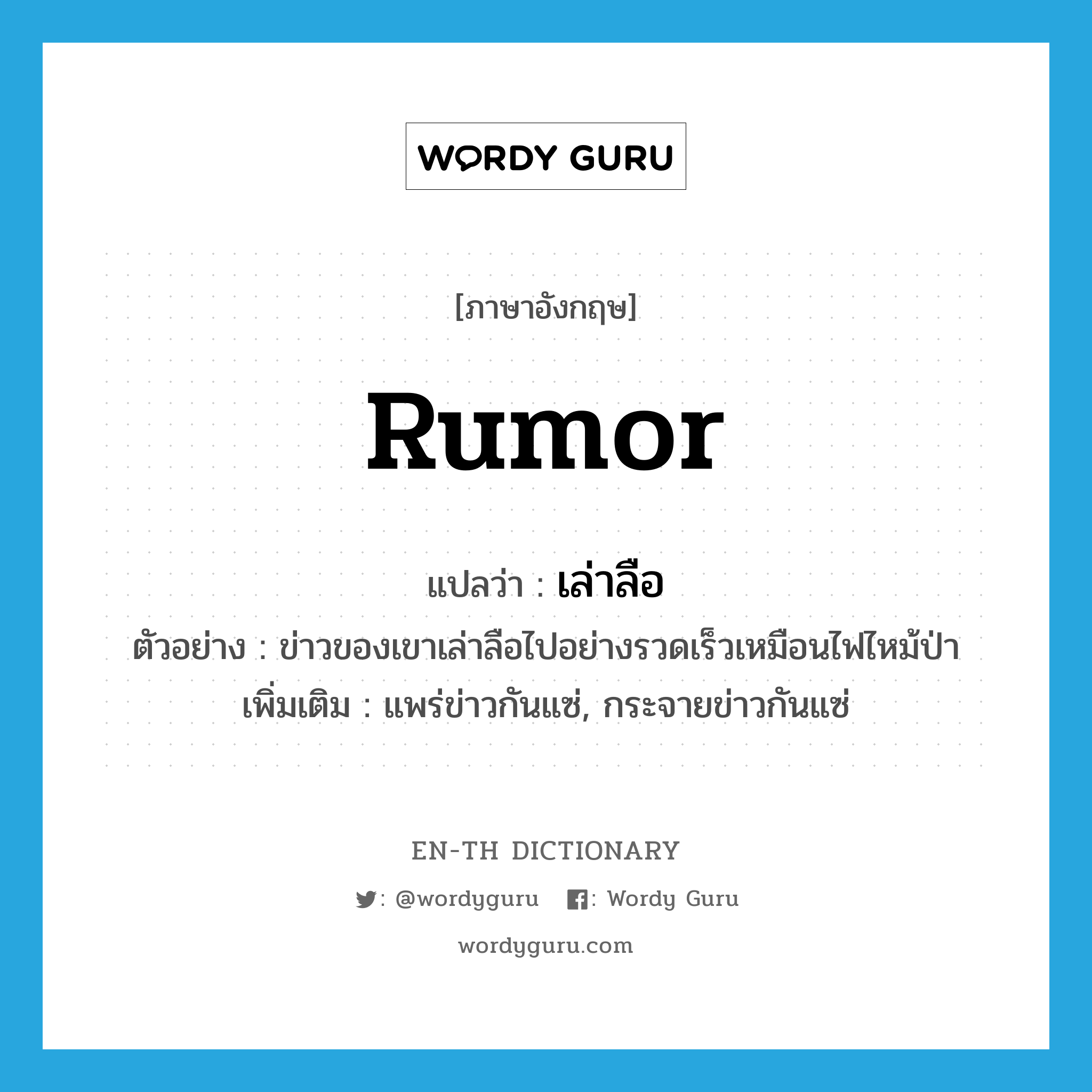 rumor แปลว่า?, คำศัพท์ภาษาอังกฤษ rumor แปลว่า เล่าลือ ประเภท V ตัวอย่าง ข่าวของเขาเล่าลือไปอย่างรวดเร็วเหมือนไฟไหม้ป่า เพิ่มเติม แพร่ข่าวกันแซ่, กระจายข่าวกันแซ่ หมวด V