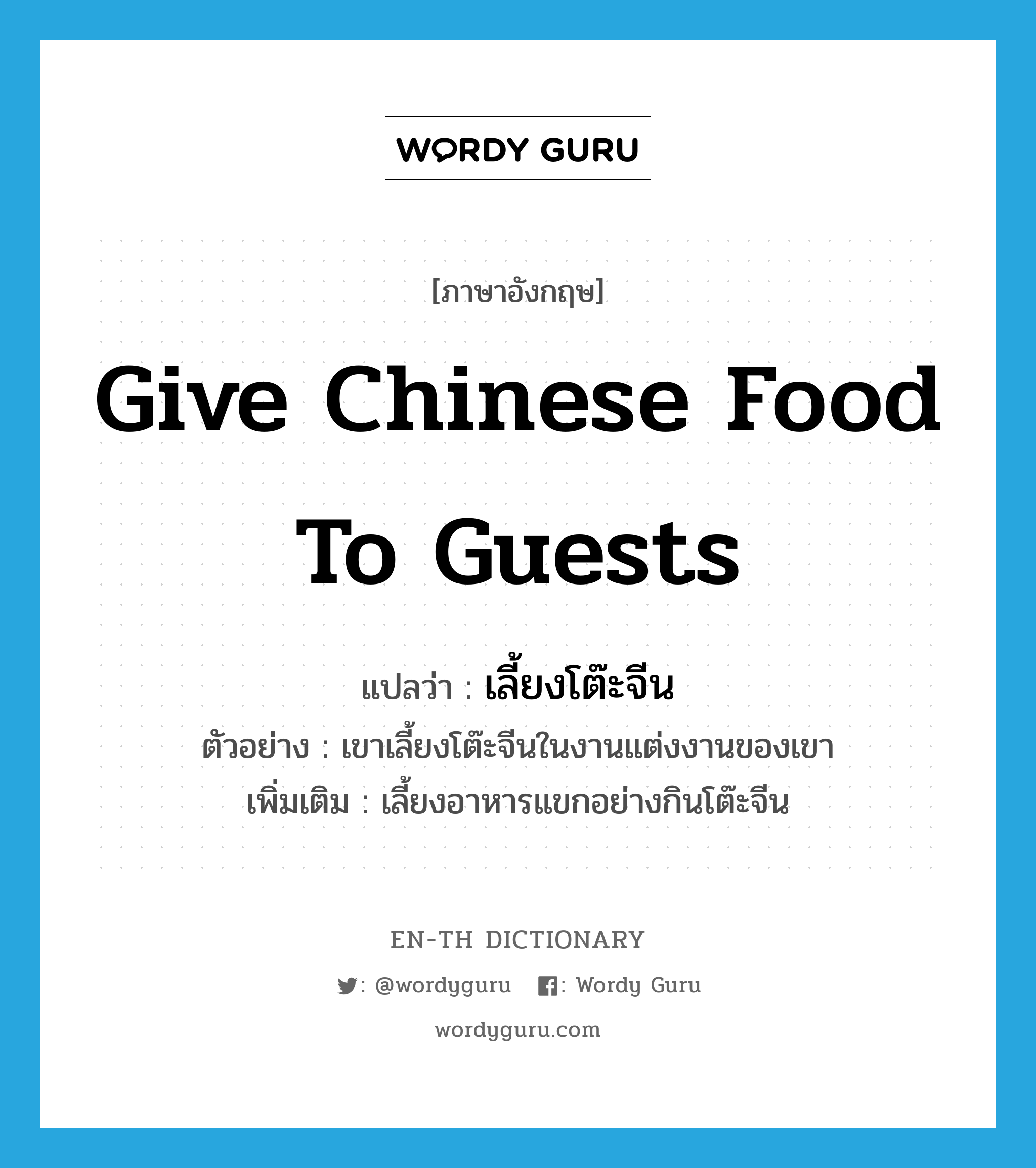 give Chinese food to guests แปลว่า?, คำศัพท์ภาษาอังกฤษ give Chinese food to guests แปลว่า เลี้ยงโต๊ะจีน ประเภท V ตัวอย่าง เขาเลี้ยงโต๊ะจีนในงานแต่งงานของเขา เพิ่มเติม เลี้ยงอาหารแขกอย่างกินโต๊ะจีน หมวด V