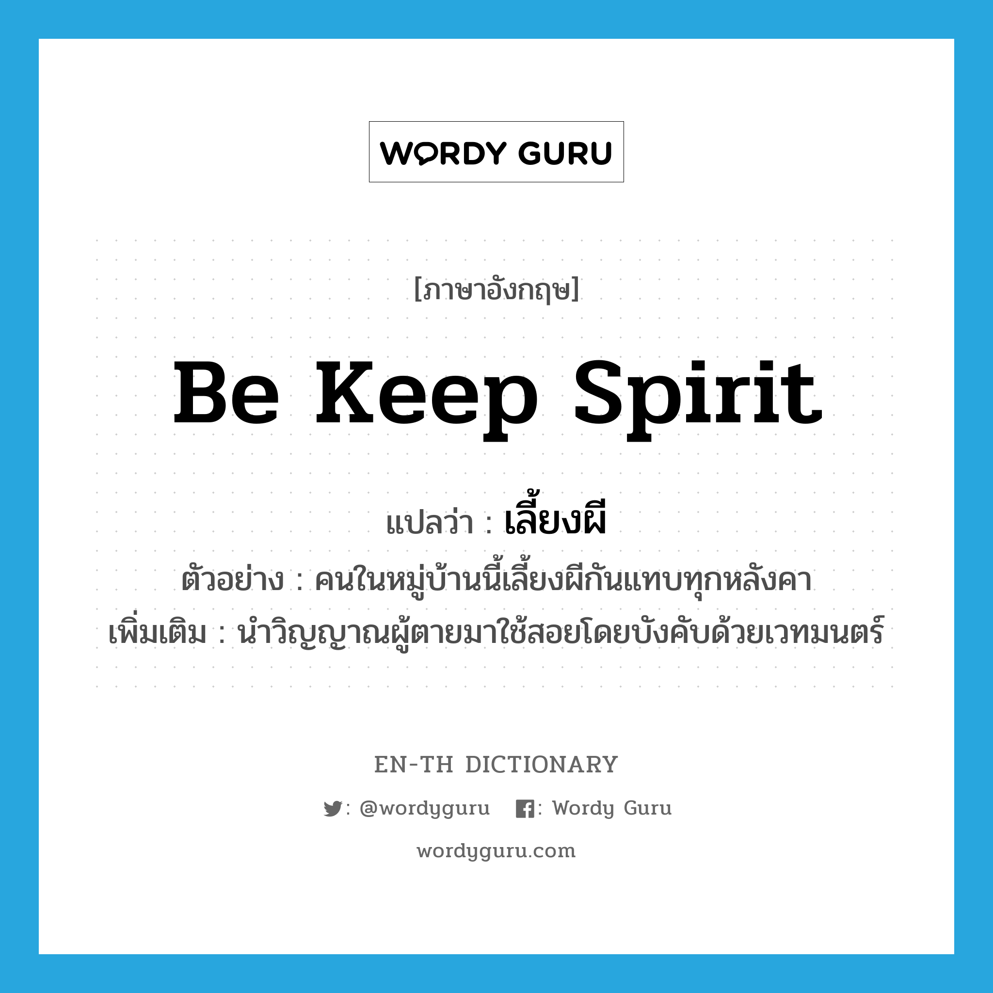 be keep spirit แปลว่า?, คำศัพท์ภาษาอังกฤษ be keep spirit แปลว่า เลี้ยงผี ประเภท V ตัวอย่าง คนในหมู่บ้านนี้เลี้ยงผีกันแทบทุกหลังคา เพิ่มเติม นำวิญญาณผู้ตายมาใช้สอยโดยบังคับด้วยเวทมนตร์ หมวด V