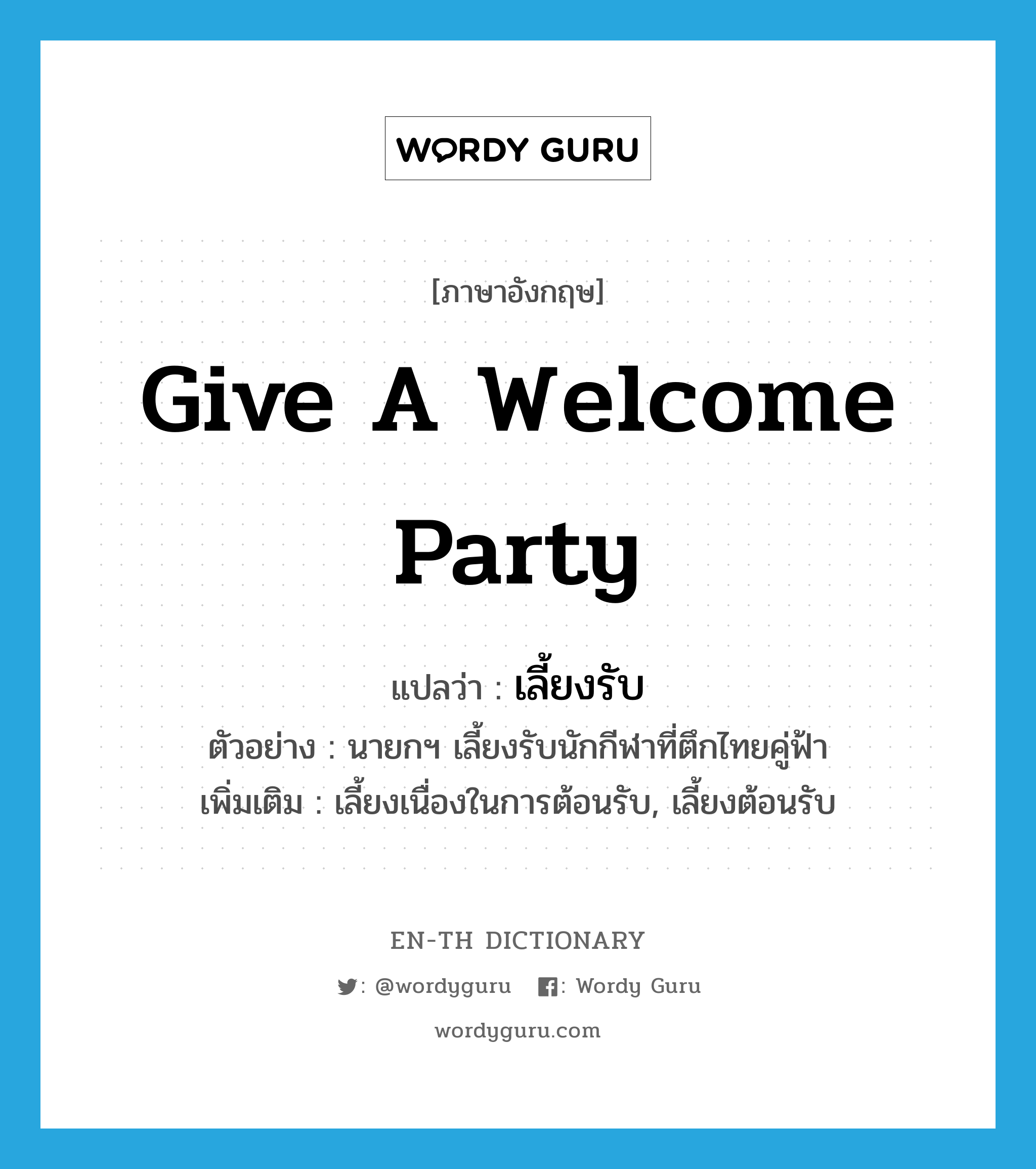 give a welcome party แปลว่า?, คำศัพท์ภาษาอังกฤษ give a welcome party แปลว่า เลี้ยงรับ ประเภท V ตัวอย่าง นายกฯ เลี้ยงรับนักกีฬาที่ตึกไทยคู่ฟ้า เพิ่มเติม เลี้ยงเนื่องในการต้อนรับ, เลี้ยงต้อนรับ หมวด V