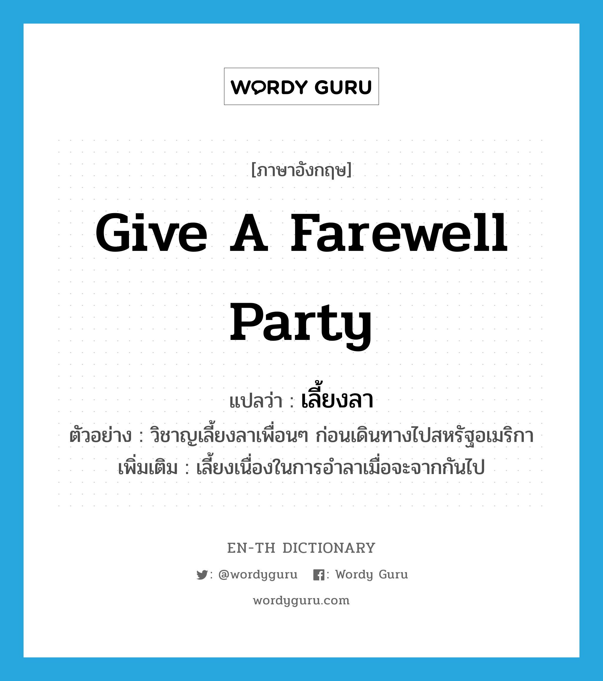 give a farewell party แปลว่า?, คำศัพท์ภาษาอังกฤษ give a farewell party แปลว่า เลี้ยงลา ประเภท V ตัวอย่าง วิชาญเลี้ยงลาเพื่อนๆ ก่อนเดินทางไปสหรัฐอเมริกา เพิ่มเติม เลี้ยงเนื่องในการอำลาเมื่อจะจากกันไป หมวด V