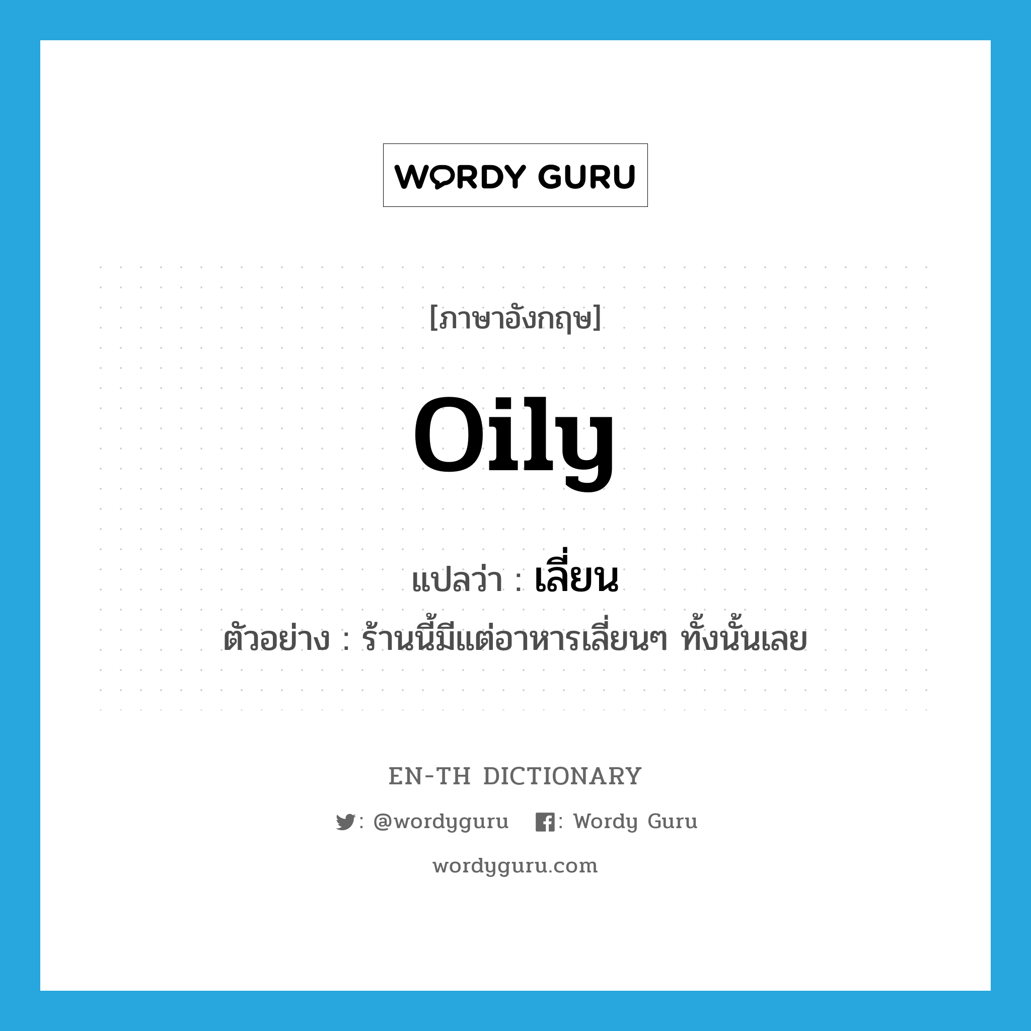 oily แปลว่า?, คำศัพท์ภาษาอังกฤษ oily แปลว่า เลี่ยน ประเภท ADJ ตัวอย่าง ร้านนี้มีแต่อาหารเลี่ยนๆ ทั้งนั้นเลย หมวด ADJ