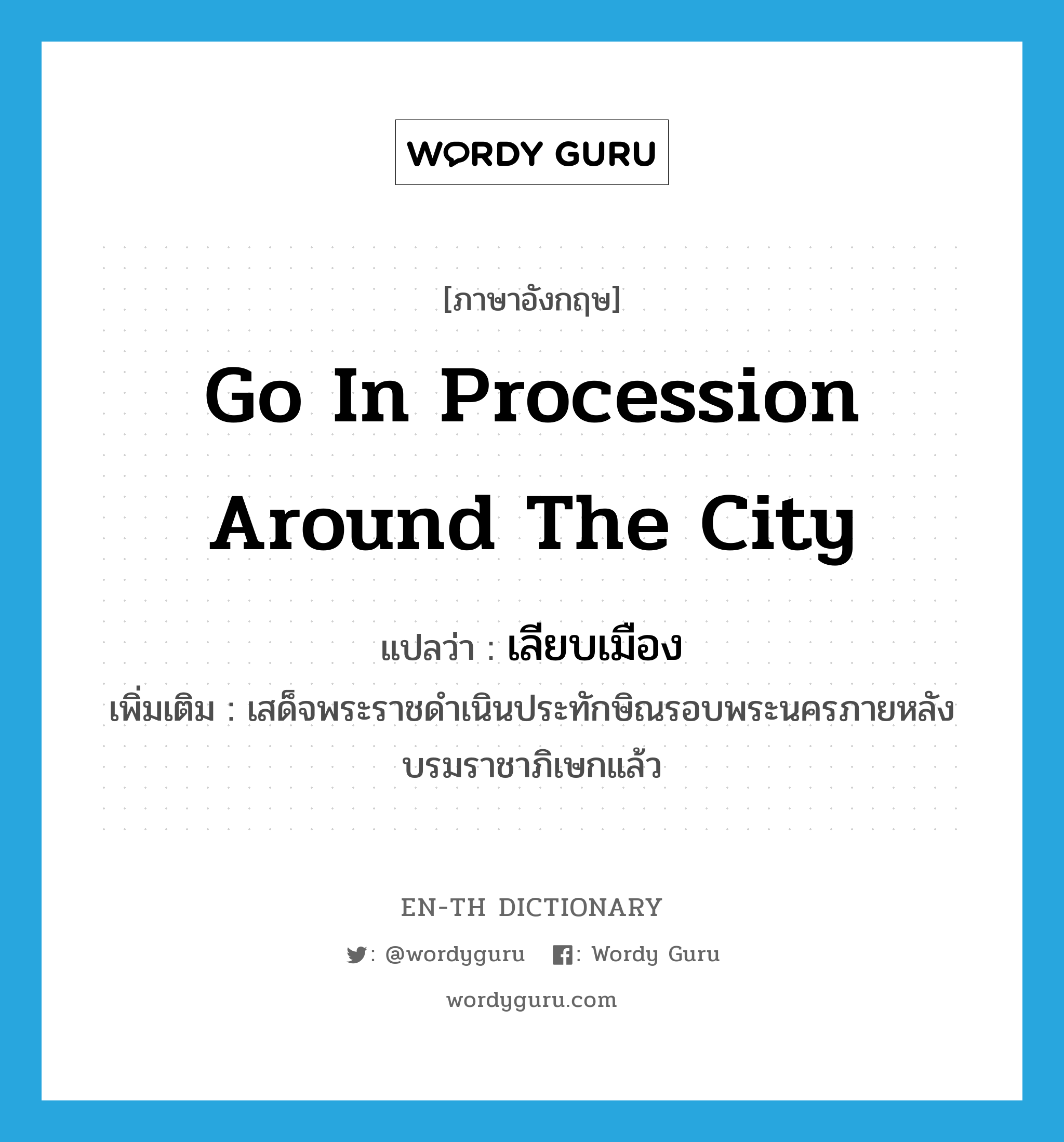 go in procession around the city แปลว่า?, คำศัพท์ภาษาอังกฤษ go in procession around the city แปลว่า เลียบเมือง ประเภท V เพิ่มเติม เสด็จพระราชดำเนินประทักษิณรอบพระนครภายหลังบรมราชาภิเษกแล้ว หมวด V