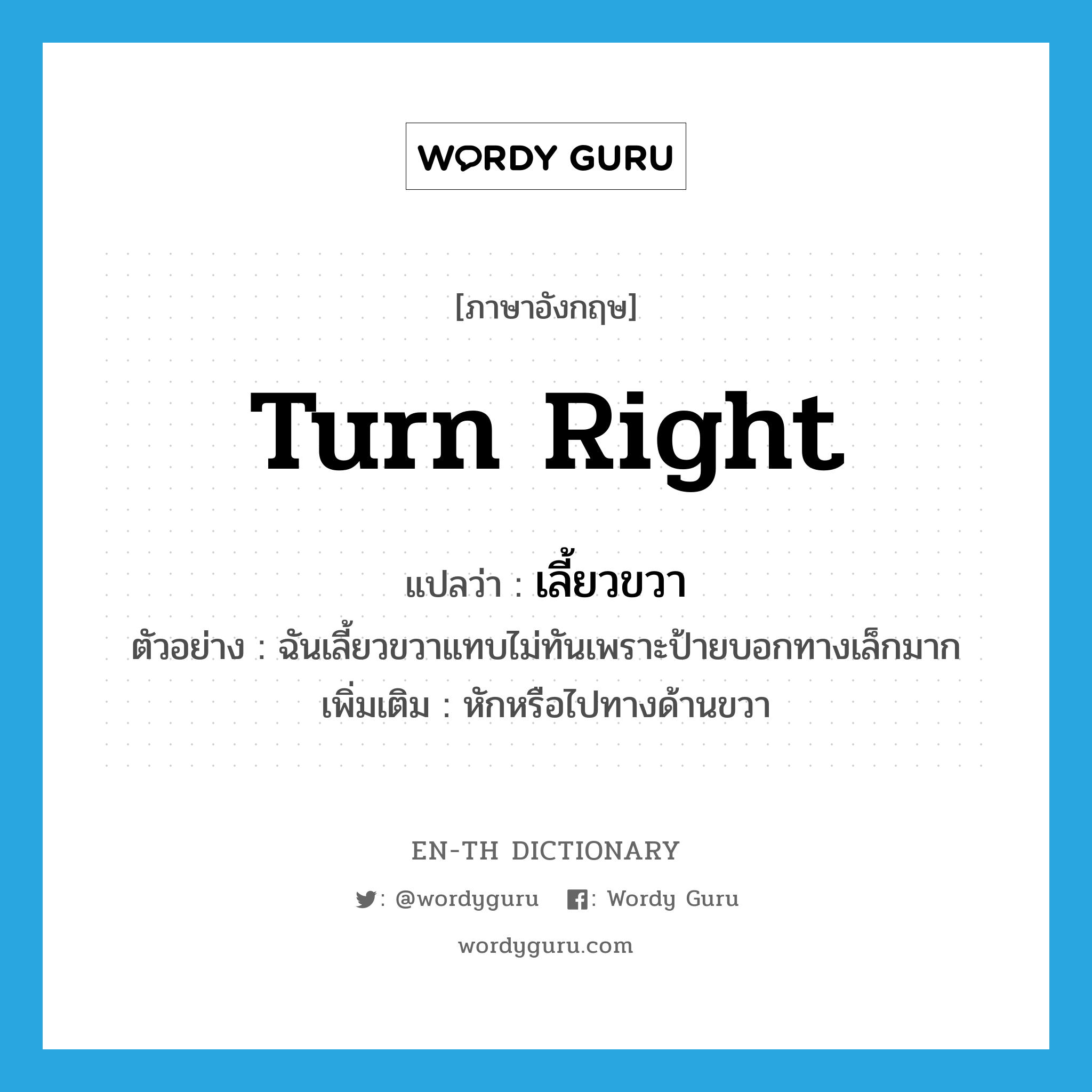 turn right แปลว่า?, คำศัพท์ภาษาอังกฤษ turn right แปลว่า เลี้ยวขวา ประเภท V ตัวอย่าง ฉันเลี้ยวขวาแทบไม่ทันเพราะป้ายบอกทางเล็กมาก เพิ่มเติม หักหรือไปทางด้านขวา หมวด V