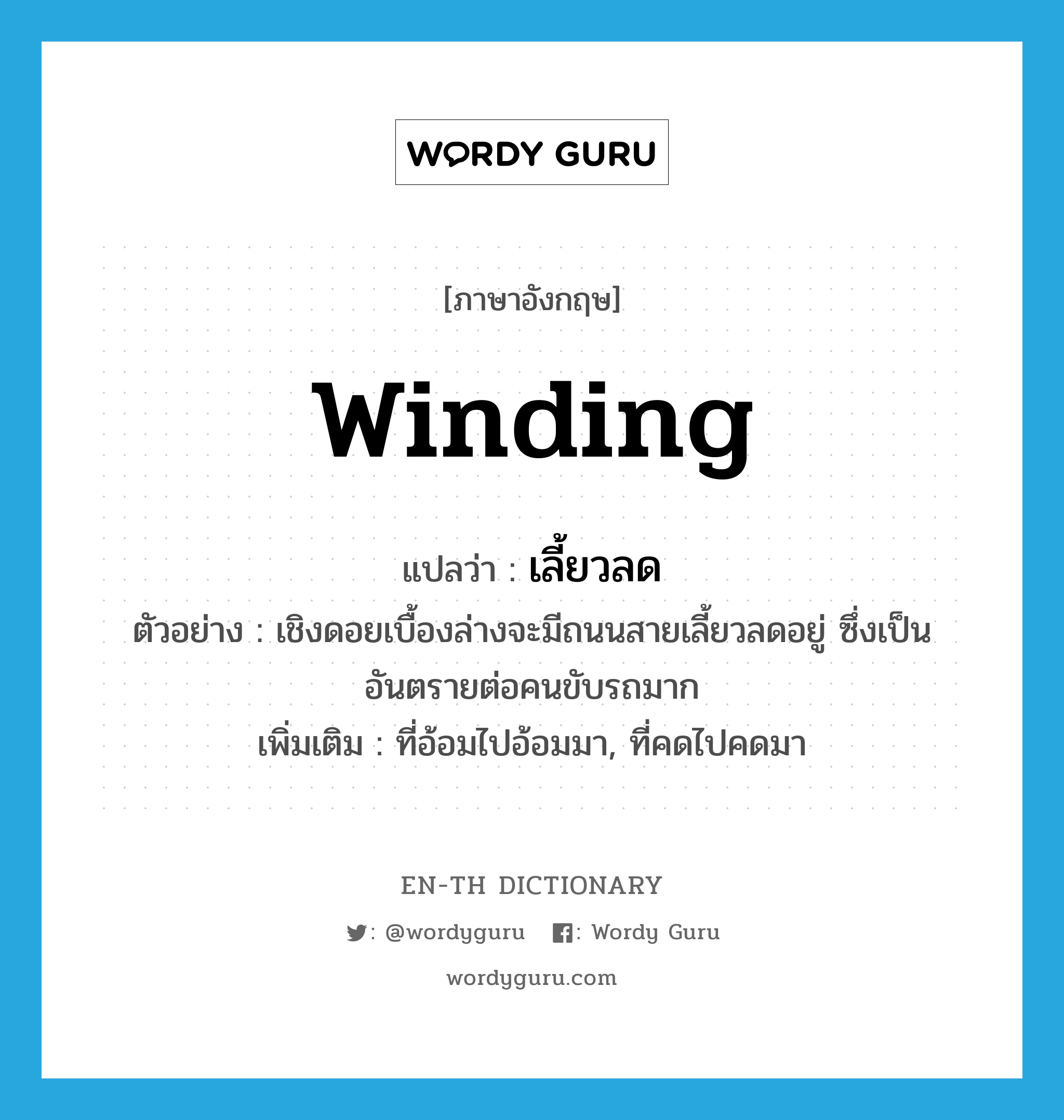 winding แปลว่า?, คำศัพท์ภาษาอังกฤษ winding แปลว่า เลี้ยวลด ประเภท ADJ ตัวอย่าง เชิงดอยเบื้องล่างจะมีถนนสายเลี้ยวลดอยู่ ซึ่งเป็นอันตรายต่อคนขับรถมาก เพิ่มเติม ที่อ้อมไปอ้อมมา, ที่คดไปคดมา หมวด ADJ