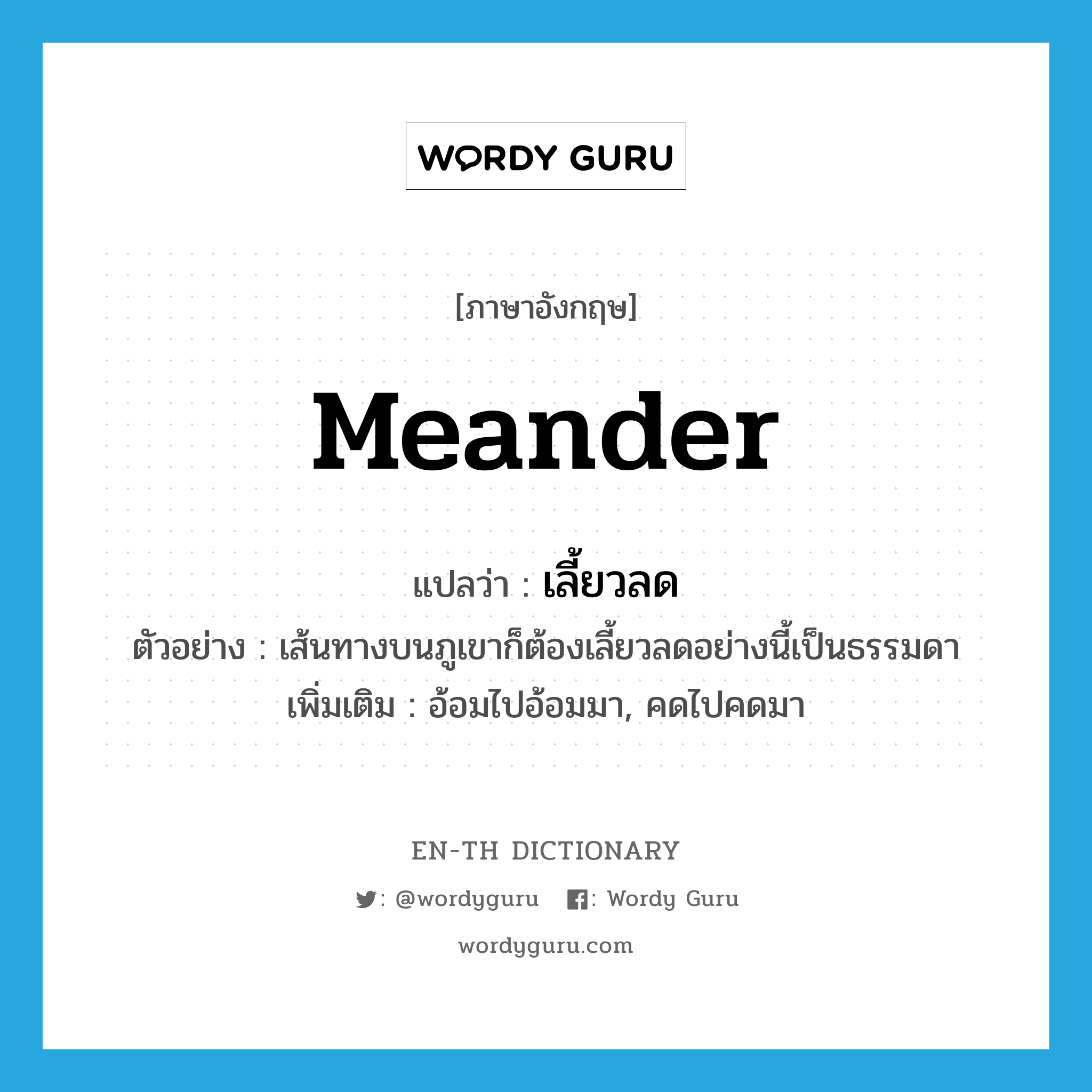 meander แปลว่า?, คำศัพท์ภาษาอังกฤษ meander แปลว่า เลี้ยวลด ประเภท V ตัวอย่าง เส้นทางบนภูเขาก็ต้องเลี้ยวลดอย่างนี้เป็นธรรมดา เพิ่มเติม อ้อมไปอ้อมมา, คดไปคดมา หมวด V