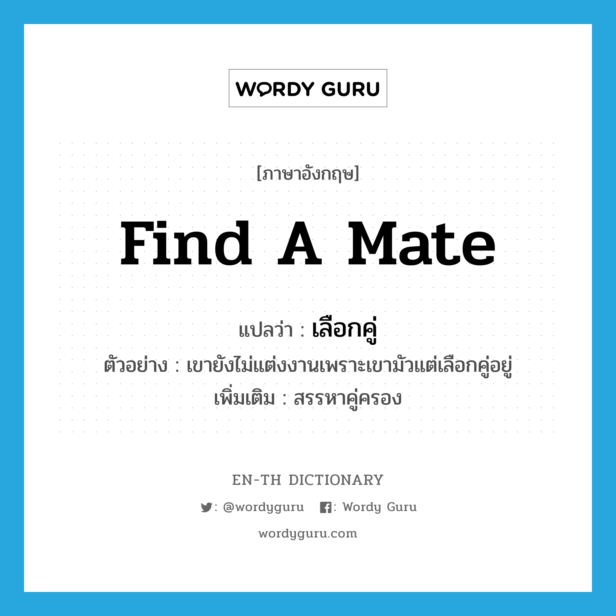 find a mate แปลว่า?, คำศัพท์ภาษาอังกฤษ find a mate แปลว่า เลือกคู่ ประเภท V ตัวอย่าง เขายังไม่แต่งงานเพราะเขามัวแต่เลือกคู่อยู่ เพิ่มเติม สรรหาคู่ครอง หมวด V