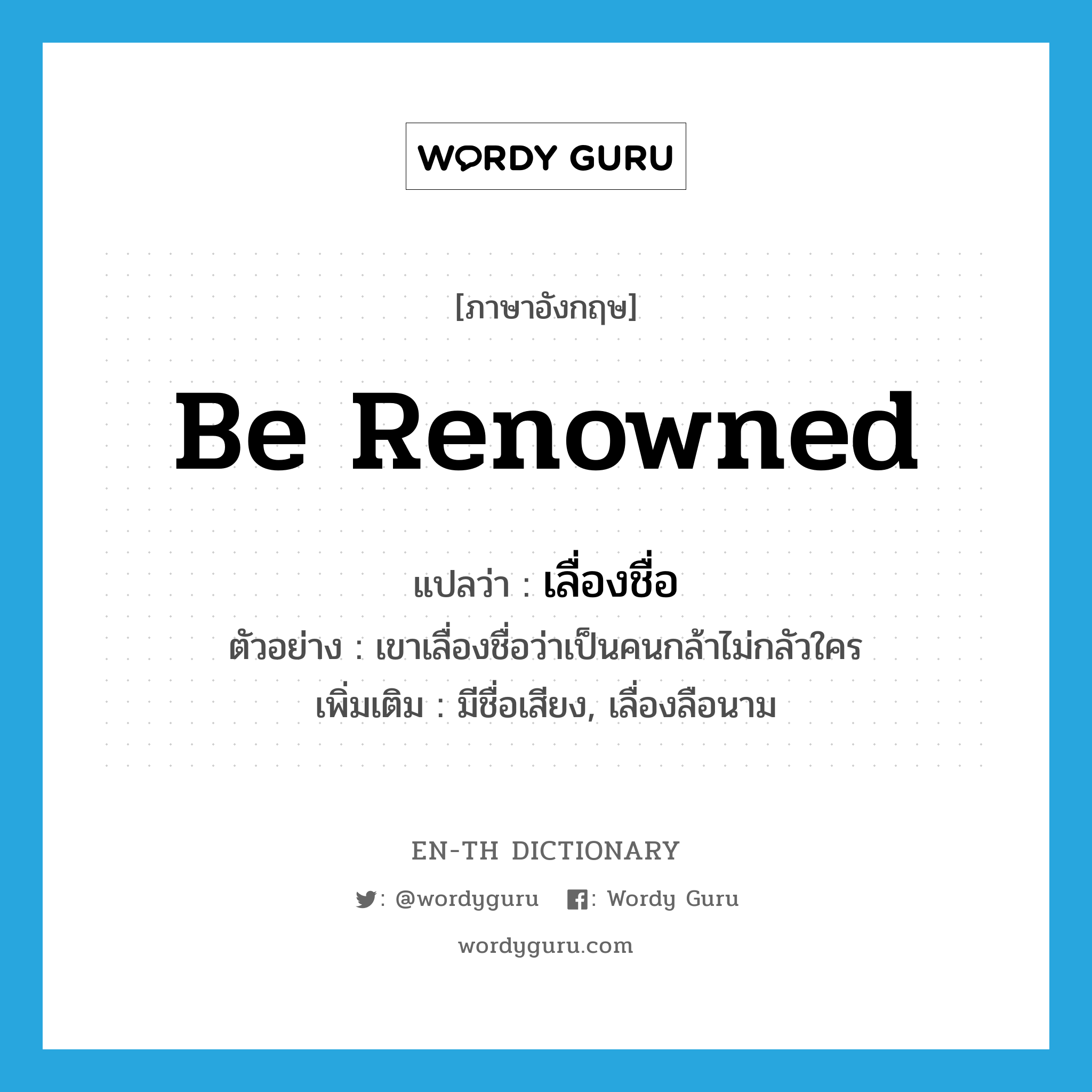 be renowned แปลว่า?, คำศัพท์ภาษาอังกฤษ be renowned แปลว่า เลื่องชื่อ ประเภท V ตัวอย่าง เขาเลื่องชื่อว่าเป็นคนกล้าไม่กลัวใคร เพิ่มเติม มีชื่อเสียง, เลื่องลือนาม หมวด V