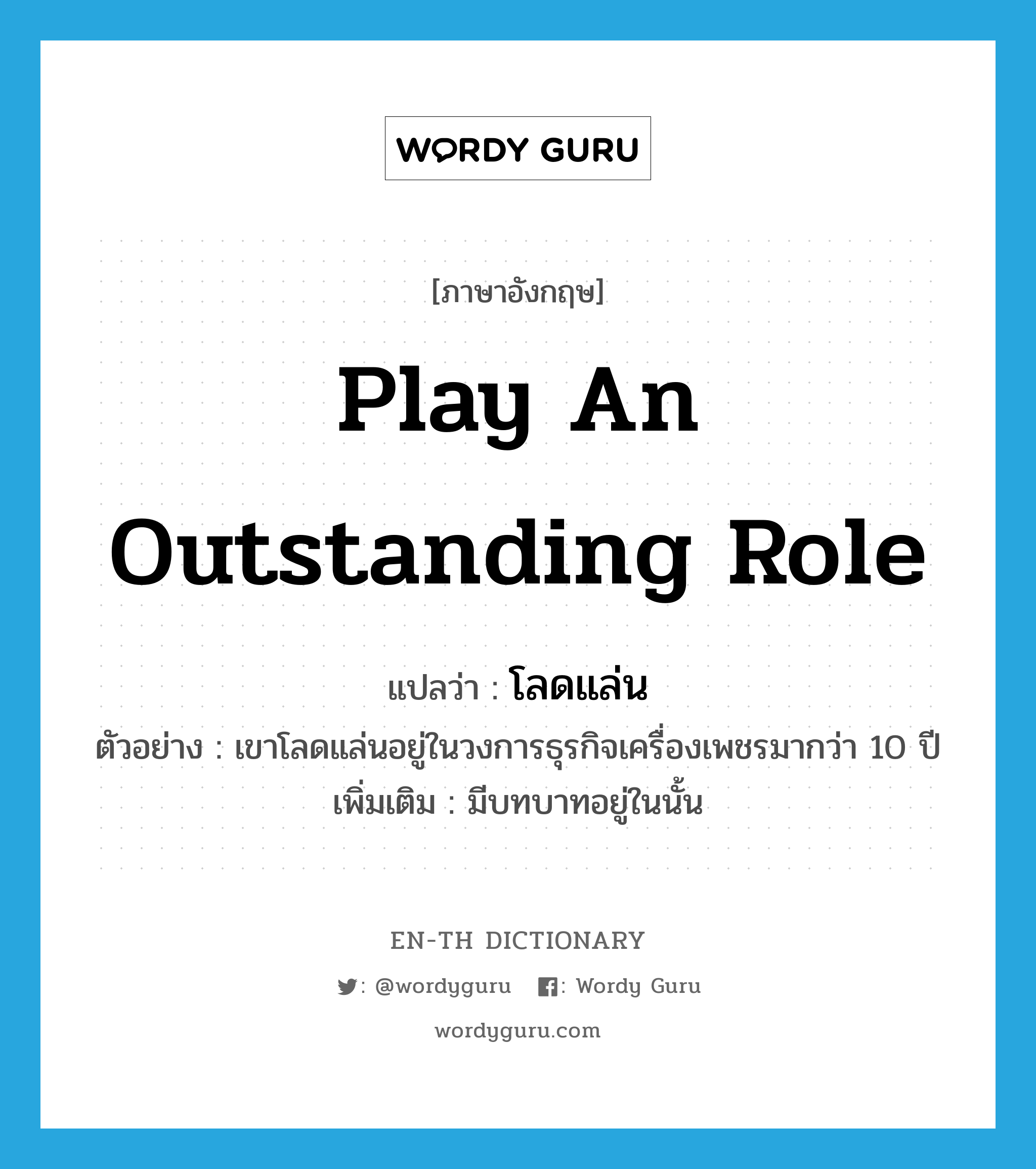 play an outstanding role แปลว่า?, คำศัพท์ภาษาอังกฤษ play an outstanding role แปลว่า โลดแล่น ประเภท V ตัวอย่าง เขาโลดแล่นอยู่ในวงการธุรกิจเครื่องเพชรมากว่า 10 ปี เพิ่มเติม มีบทบาทอยู่ในนั้น หมวด V