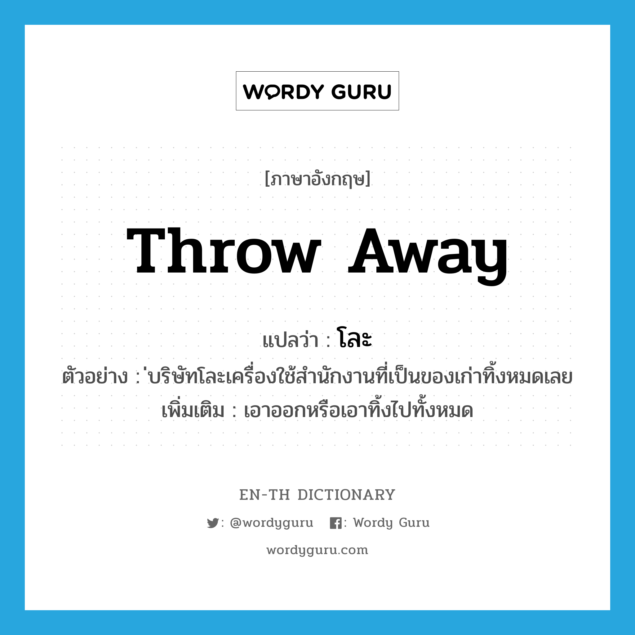 throw-away แปลว่า?, คำศัพท์ภาษาอังกฤษ throw away แปลว่า โละ ประเภท V ตัวอย่าง ่บริษัทโละเครื่องใช้สำนักงานที่เป็นของเก่าทิ้งหมดเลย เพิ่มเติม เอาออกหรือเอาทิ้งไปทั้งหมด หมวด V