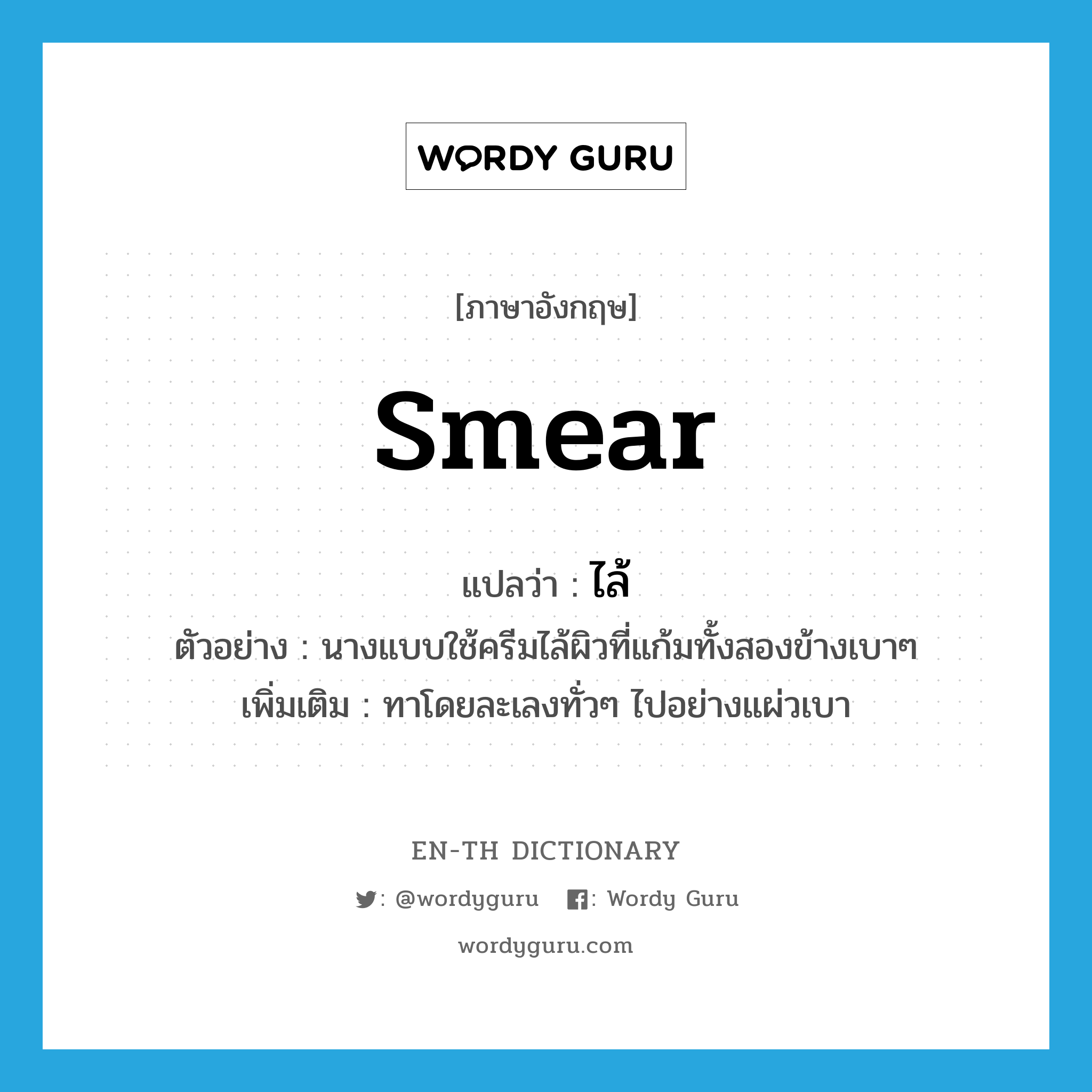 smear แปลว่า?, คำศัพท์ภาษาอังกฤษ smear แปลว่า ไล้ ประเภท V ตัวอย่าง นางแบบใช้ครีมไล้ผิวที่แก้มทั้งสองข้างเบาๆ เพิ่มเติม ทาโดยละเลงทั่วๆ ไปอย่างแผ่วเบา หมวด V