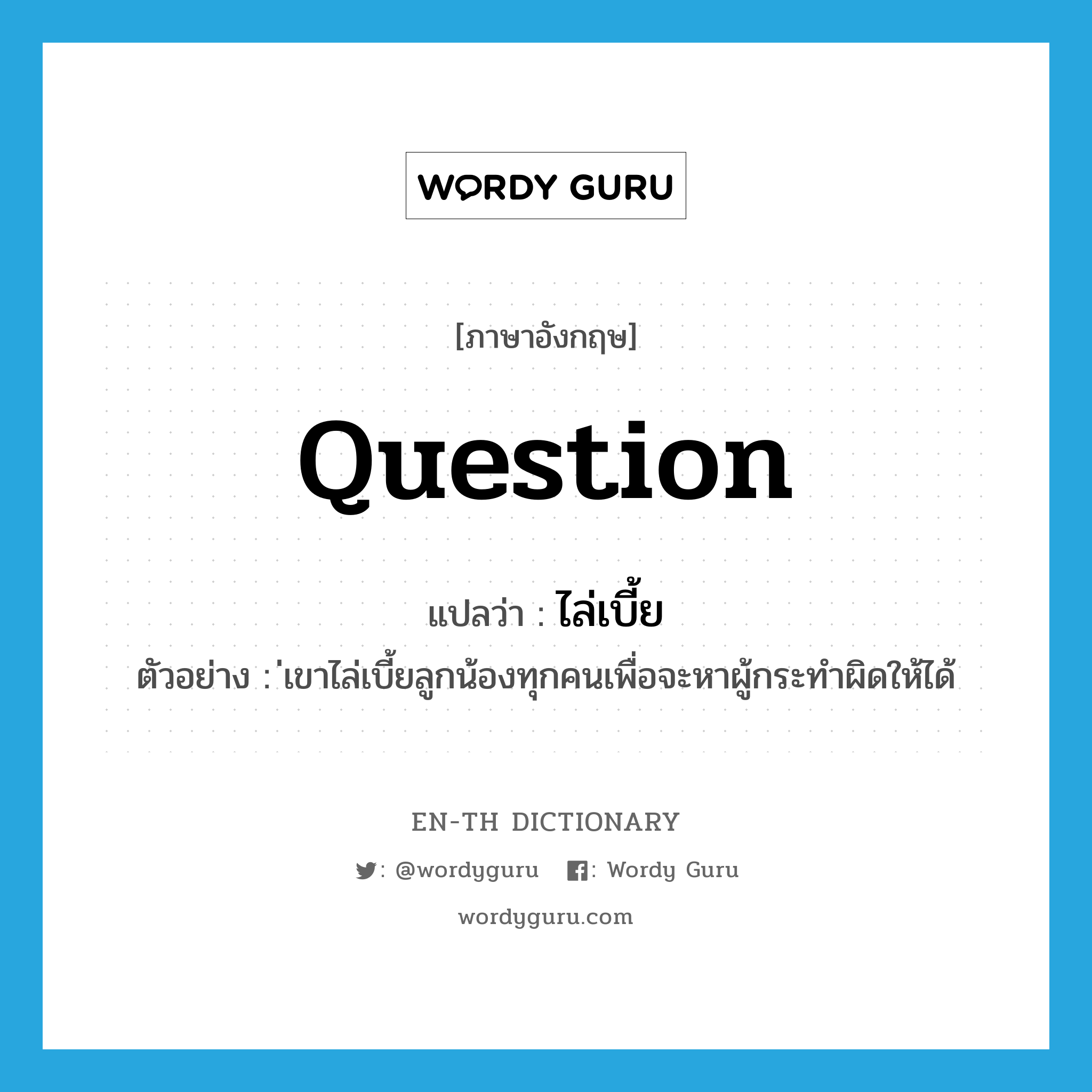 question แปลว่า?, คำศัพท์ภาษาอังกฤษ question แปลว่า ไล่เบี้ย ประเภท V ตัวอย่าง ่เขาไล่เบี้ยลูกน้องทุกคนเพื่อจะหาผู้กระทำผิดให้ได้ หมวด V