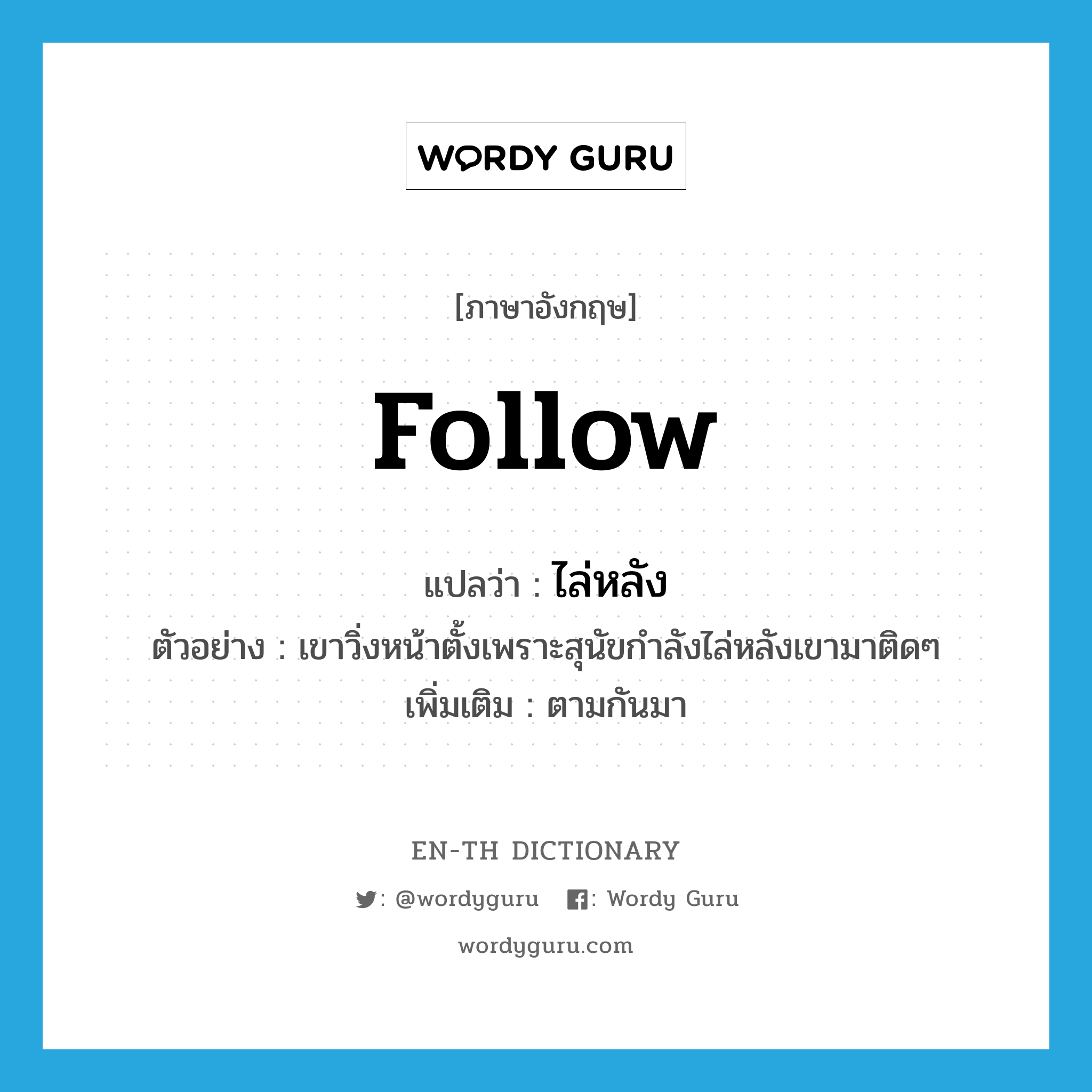 follow แปลว่า?, คำศัพท์ภาษาอังกฤษ follow แปลว่า ไล่หลัง ประเภท V ตัวอย่าง เขาวิ่งหน้าตั้งเพราะสุนัขกำลังไล่หลังเขามาติดๆ เพิ่มเติม ตามกันมา หมวด V