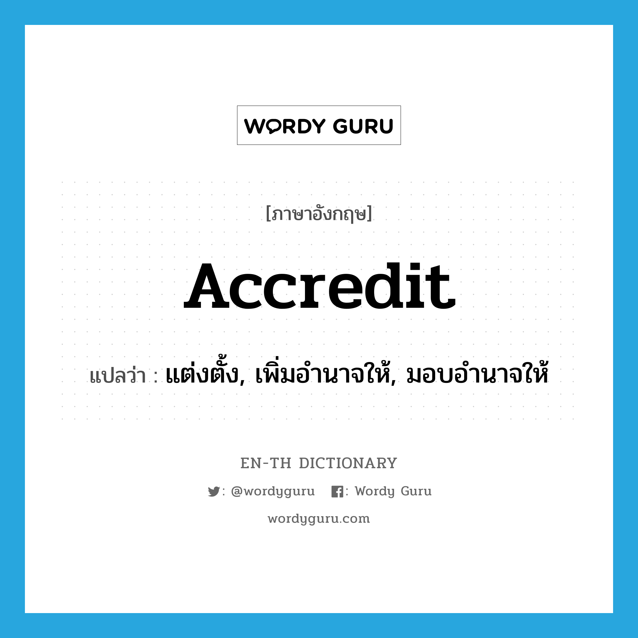 accredit แปลว่า?, คำศัพท์ภาษาอังกฤษ accredit แปลว่า แต่งตั้ง, เพิ่มอำนาจให้, มอบอำนาจให้ ประเภท VT หมวด VT