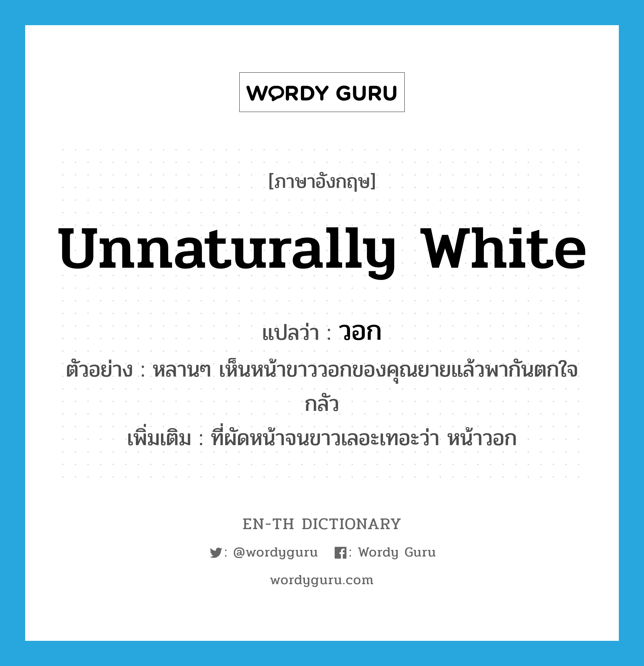 unnaturally white แปลว่า?, คำศัพท์ภาษาอังกฤษ unnaturally white แปลว่า วอก ประเภท ADJ ตัวอย่าง หลานๆ เห็นหน้าขาววอกของคุณยายแล้วพากันตกใจกลัว เพิ่มเติม ที่ผัดหน้าจนขาวเลอะเทอะว่า หน้าวอก หมวด ADJ