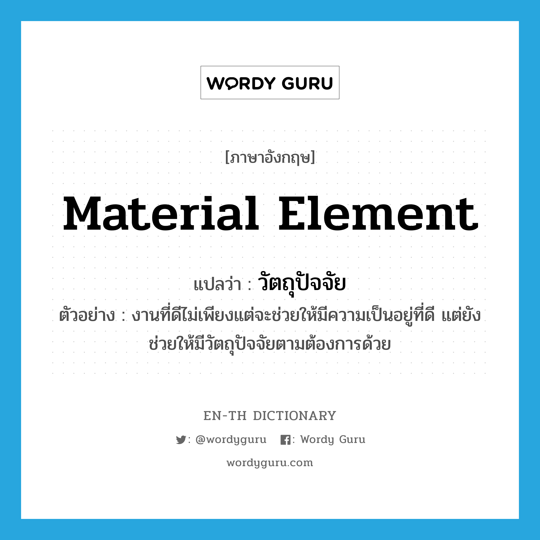 material element แปลว่า?, คำศัพท์ภาษาอังกฤษ material element แปลว่า วัตถุปัจจัย ประเภท N ตัวอย่าง งานที่ดีไม่เพียงแต่จะช่วยให้มีความเป็นอยู่ที่ดี แต่ยังช่วยให้มีวัตถุปัจจัยตามต้องการด้วย หมวด N