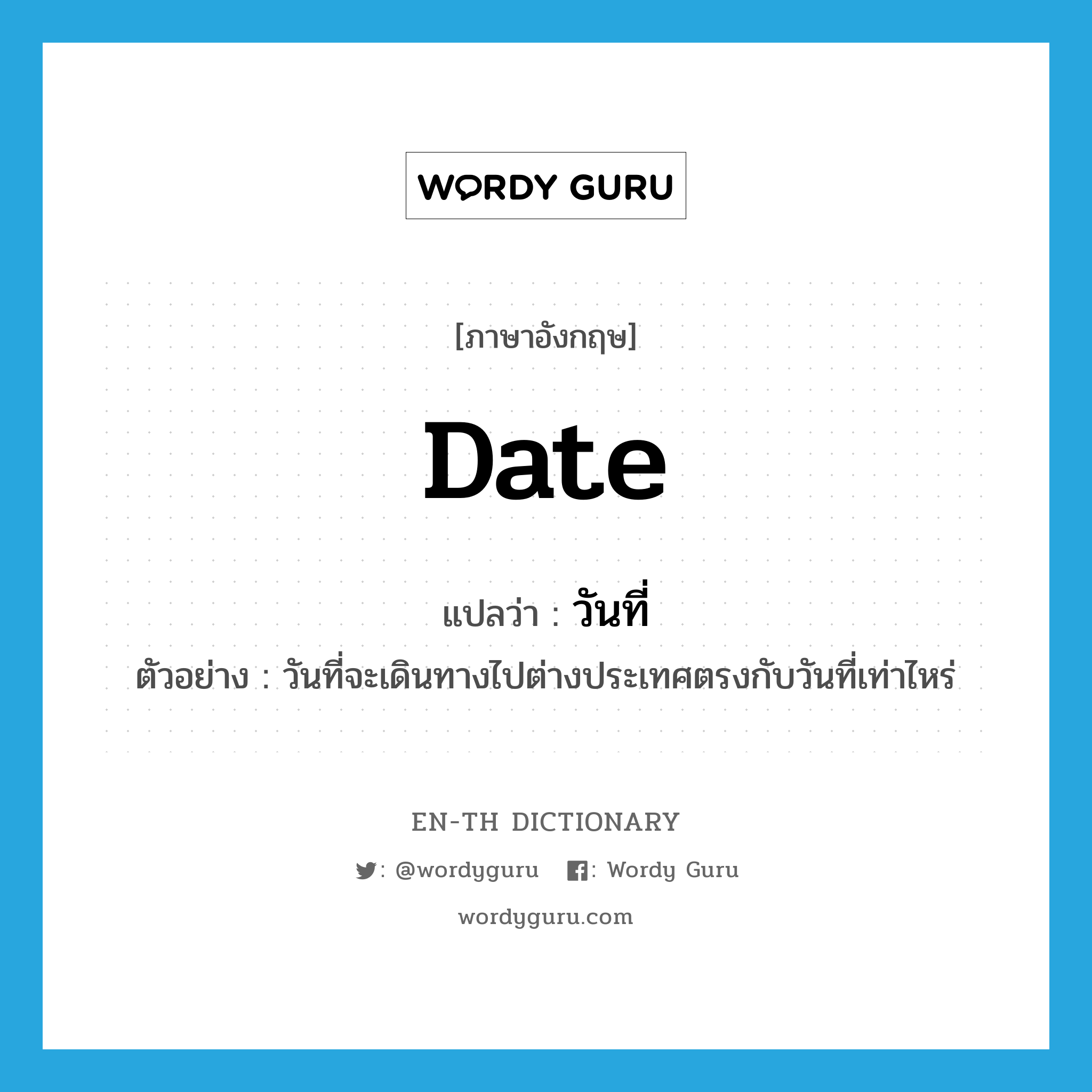 date แปลว่า?, คำศัพท์ภาษาอังกฤษ date แปลว่า วันที่ ประเภท N ตัวอย่าง วันที่จะเดินทางไปต่างประเทศตรงกับวันที่เท่าไหร่ หมวด N