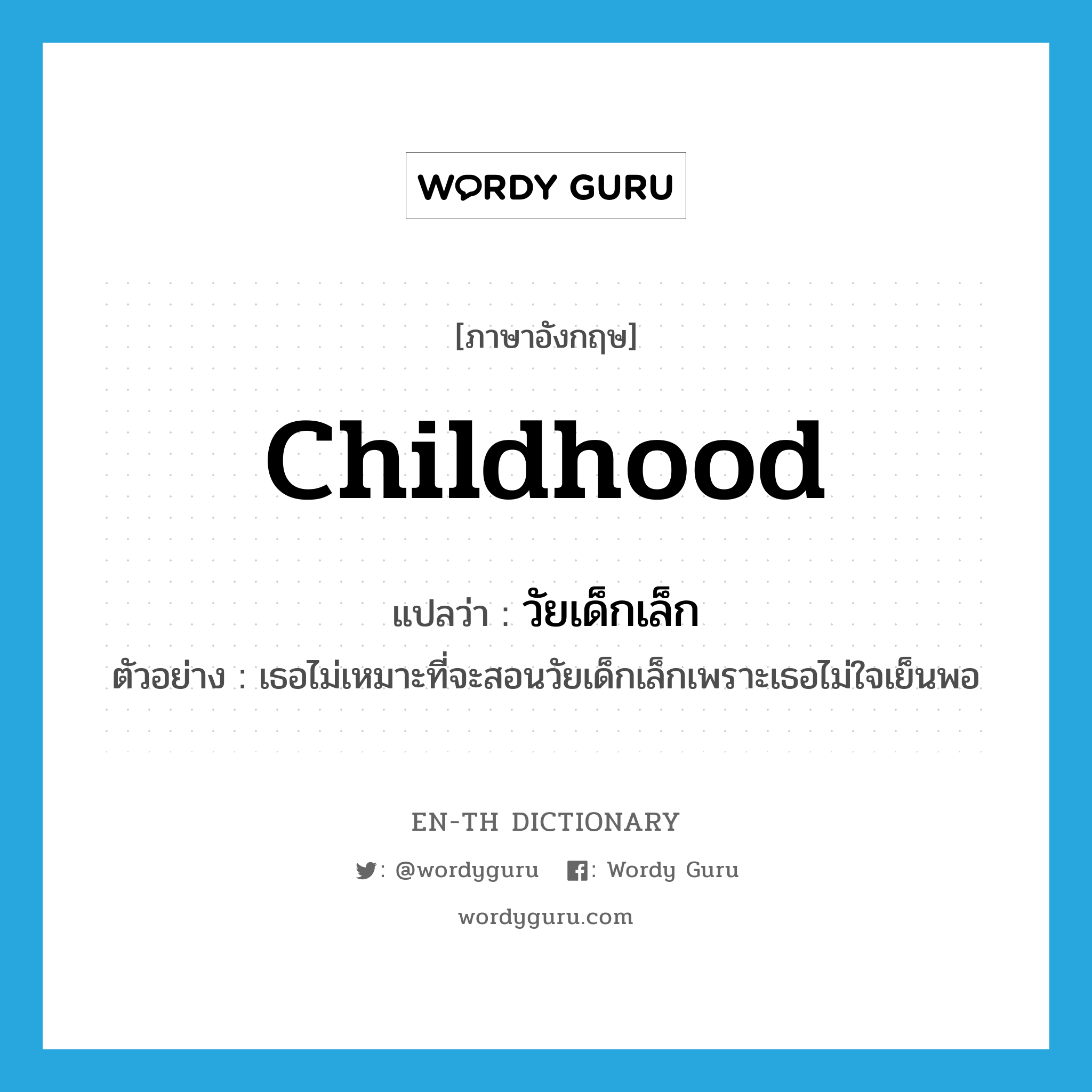 childhood แปลว่า?, คำศัพท์ภาษาอังกฤษ childhood แปลว่า วัยเด็กเล็ก ประเภท N ตัวอย่าง เธอไม่เหมาะที่จะสอนวัยเด็กเล็กเพราะเธอไม่ใจเย็นพอ หมวด N