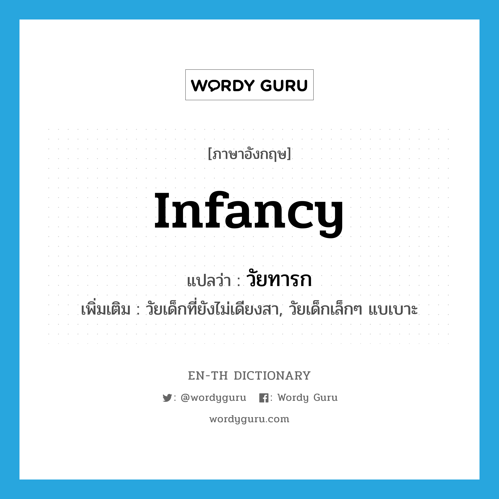 infancy แปลว่า?, คำศัพท์ภาษาอังกฤษ infancy แปลว่า วัยทารก ประเภท N เพิ่มเติม วัยเด็กที่ยังไม่เดียงสา, วัยเด็กเล็กๆ แบเบาะ หมวด N