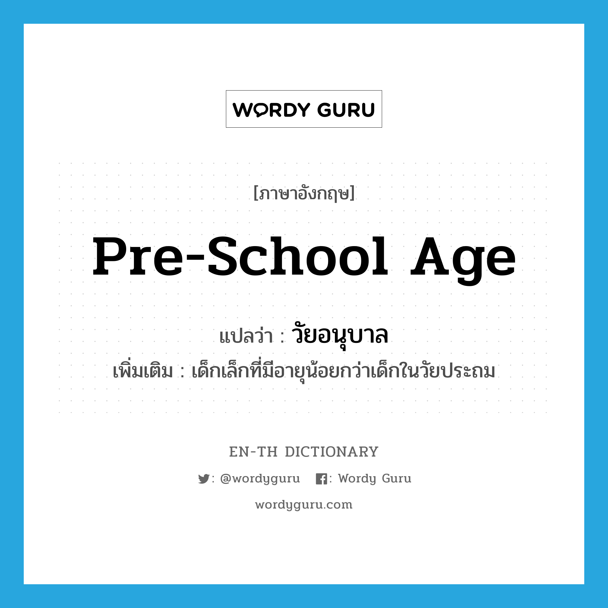 pre-school age แปลว่า?, คำศัพท์ภาษาอังกฤษ pre-school age แปลว่า วัยอนุบาล ประเภท N เพิ่มเติม เด็กเล็กที่มีอายุน้อยกว่าเด็กในวัยประถม หมวด N