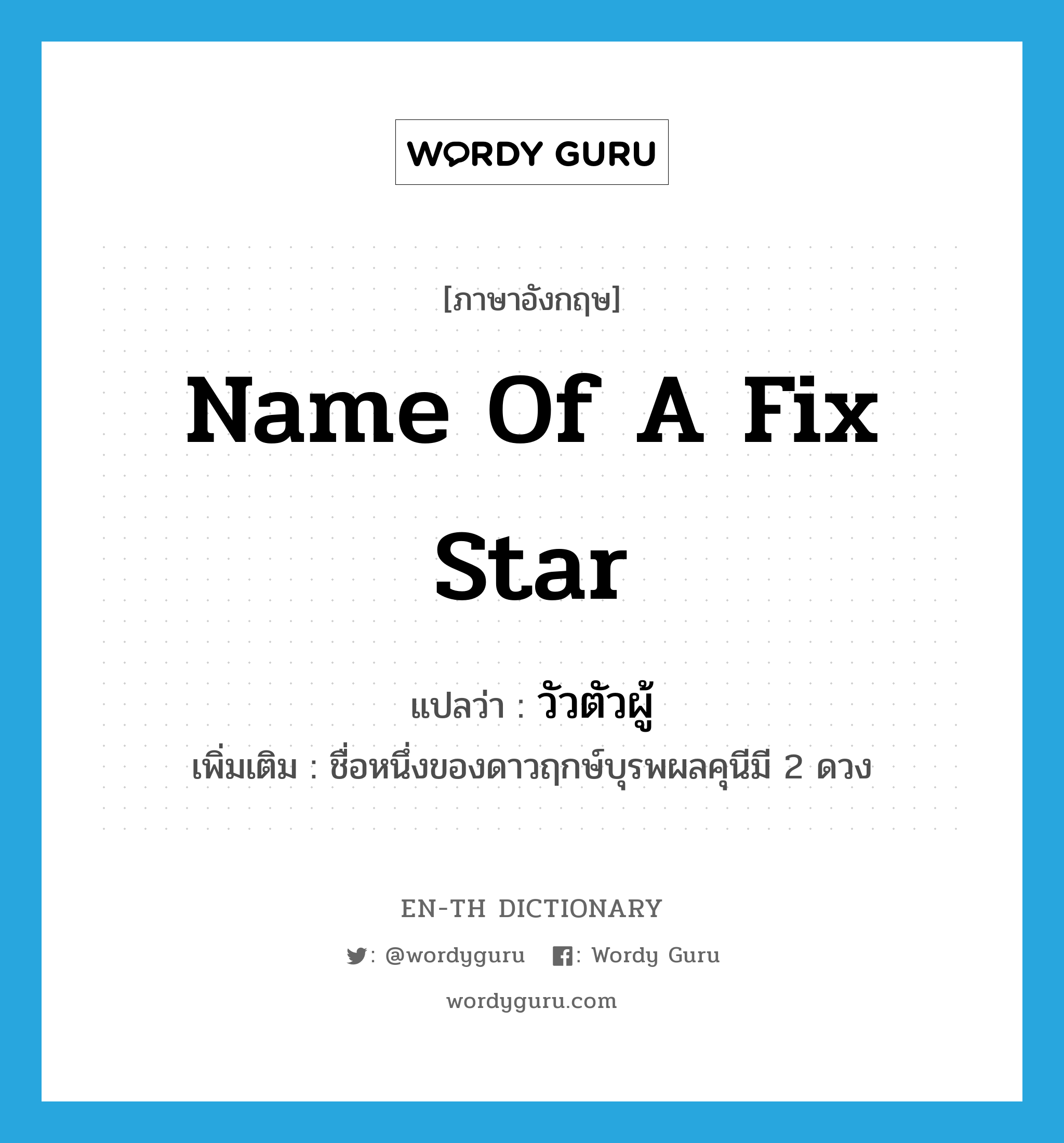 name of a fix star แปลว่า?, คำศัพท์ภาษาอังกฤษ name of a fix star แปลว่า วัวตัวผู้ ประเภท N เพิ่มเติม ชื่อหนึ่งของดาวฤกษ์บุรพผลคุนีมี 2 ดวง หมวด N