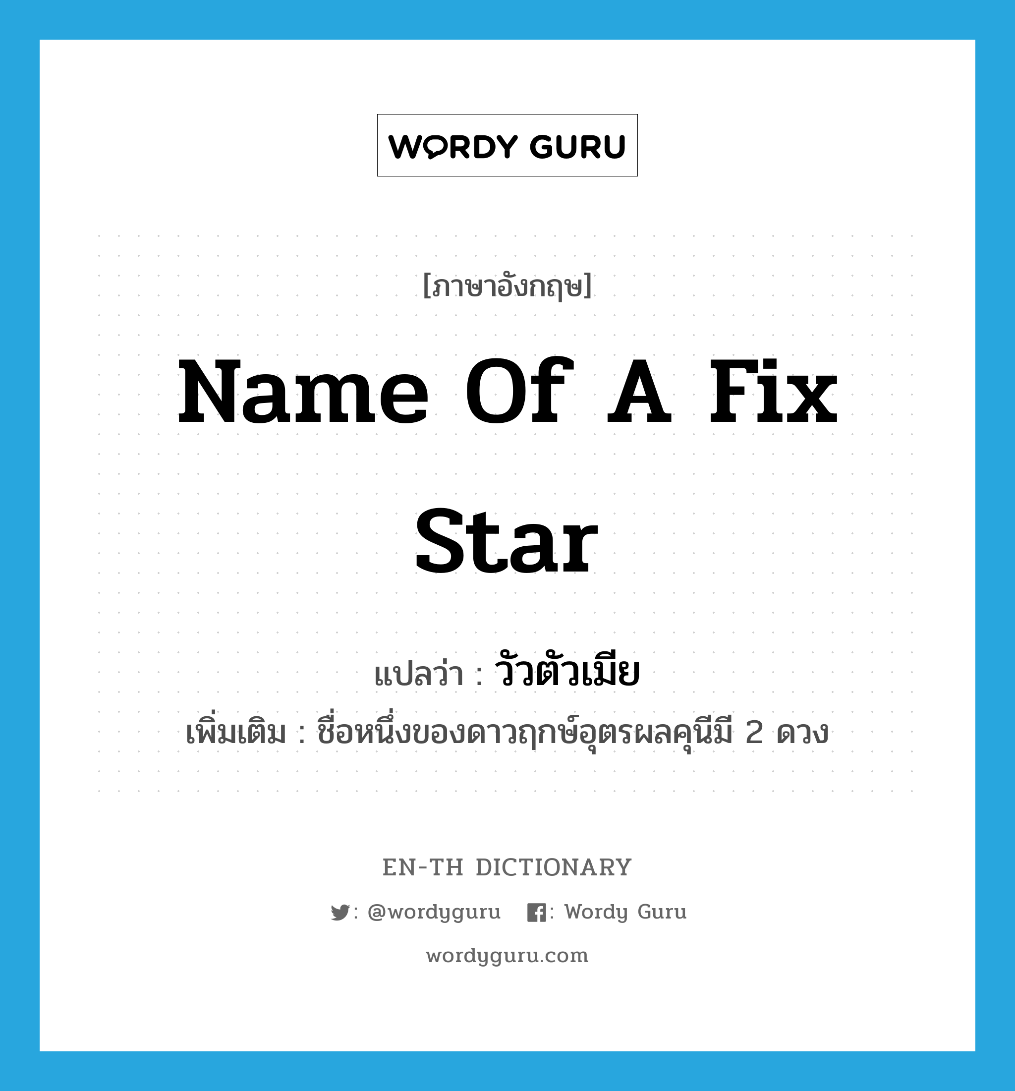 name of a fix star แปลว่า?, คำศัพท์ภาษาอังกฤษ name of a fix star แปลว่า วัวตัวเมีย ประเภท N เพิ่มเติม ชื่อหนึ่งของดาวฤกษ์อุตรผลคุนีมี 2 ดวง หมวด N