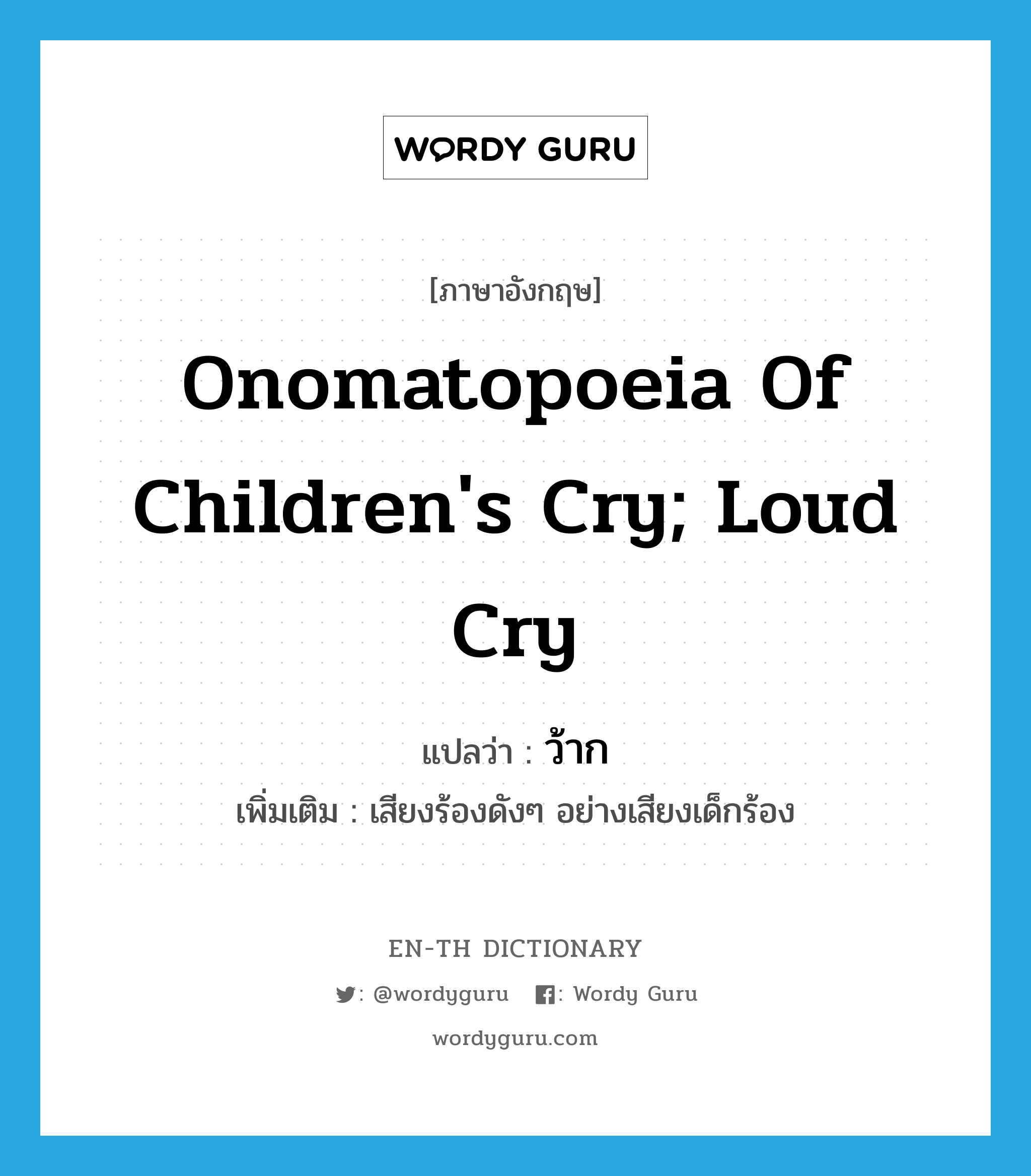 onomatopoeia of children&#39;s cry; loud cry แปลว่า?, คำศัพท์ภาษาอังกฤษ onomatopoeia of children&#39;s cry; loud cry แปลว่า ว้าก ประเภท INT เพิ่มเติม เสียงร้องดังๆ อย่างเสียงเด็กร้อง หมวด INT