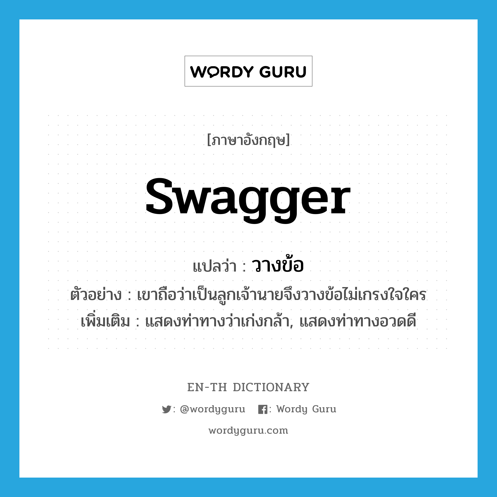 swagger แปลว่า?, คำศัพท์ภาษาอังกฤษ swagger แปลว่า วางข้อ ประเภท V ตัวอย่าง เขาถือว่าเป็นลูกเจ้านายจึงวางข้อไม่เกรงใจใคร เพิ่มเติม แสดงท่าทางว่าเก่งกล้า, แสดงท่าทางอวดดี หมวด V