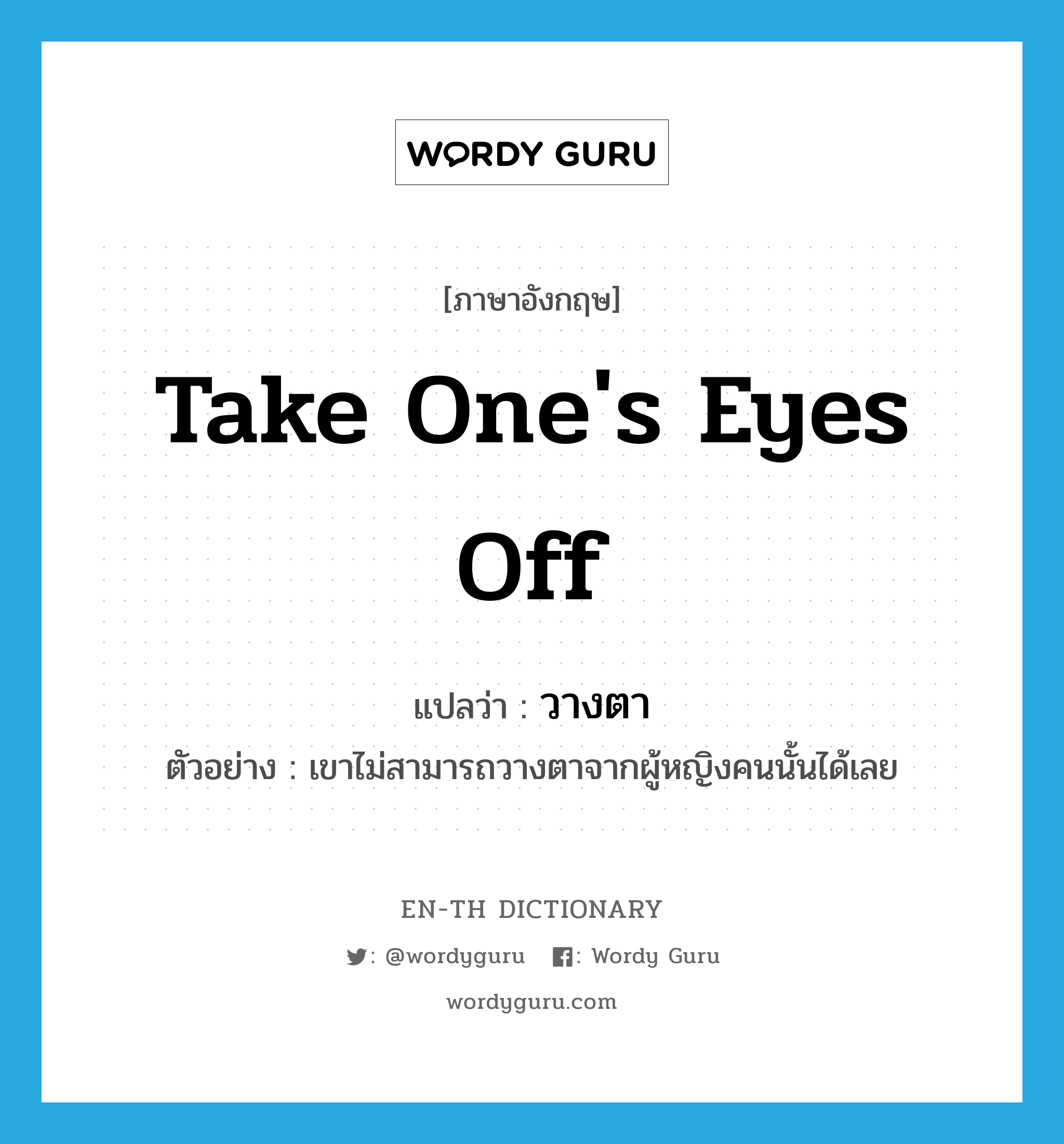 take one&#39;s eyes off แปลว่า?, คำศัพท์ภาษาอังกฤษ take one&#39;s eyes off แปลว่า วางตา ประเภท V ตัวอย่าง เขาไม่สามารถวางตาจากผู้หญิงคนนั้นได้เลย หมวด V