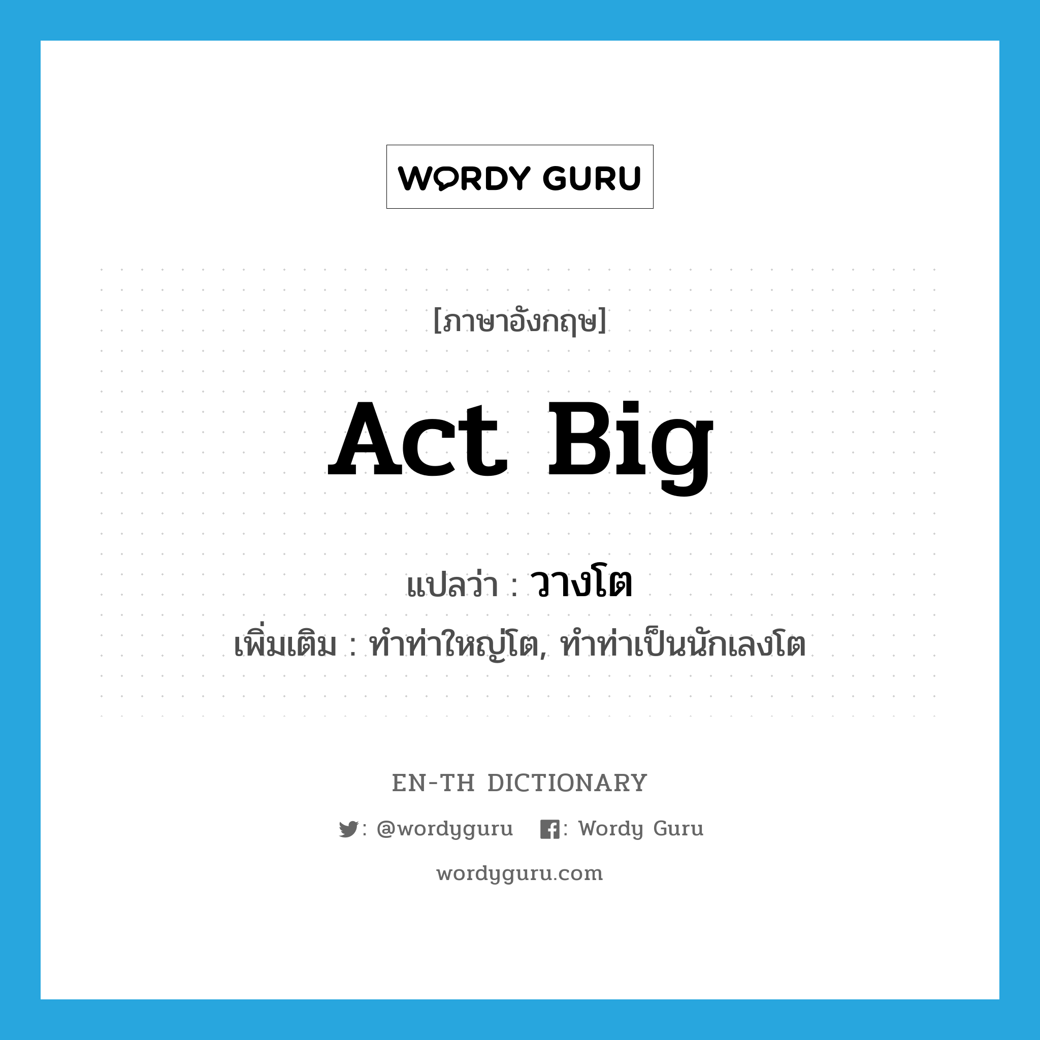 act big แปลว่า?, คำศัพท์ภาษาอังกฤษ act big แปลว่า วางโต ประเภท V เพิ่มเติม ทำท่าใหญ่โต, ทำท่าเป็นนักเลงโต หมวด V