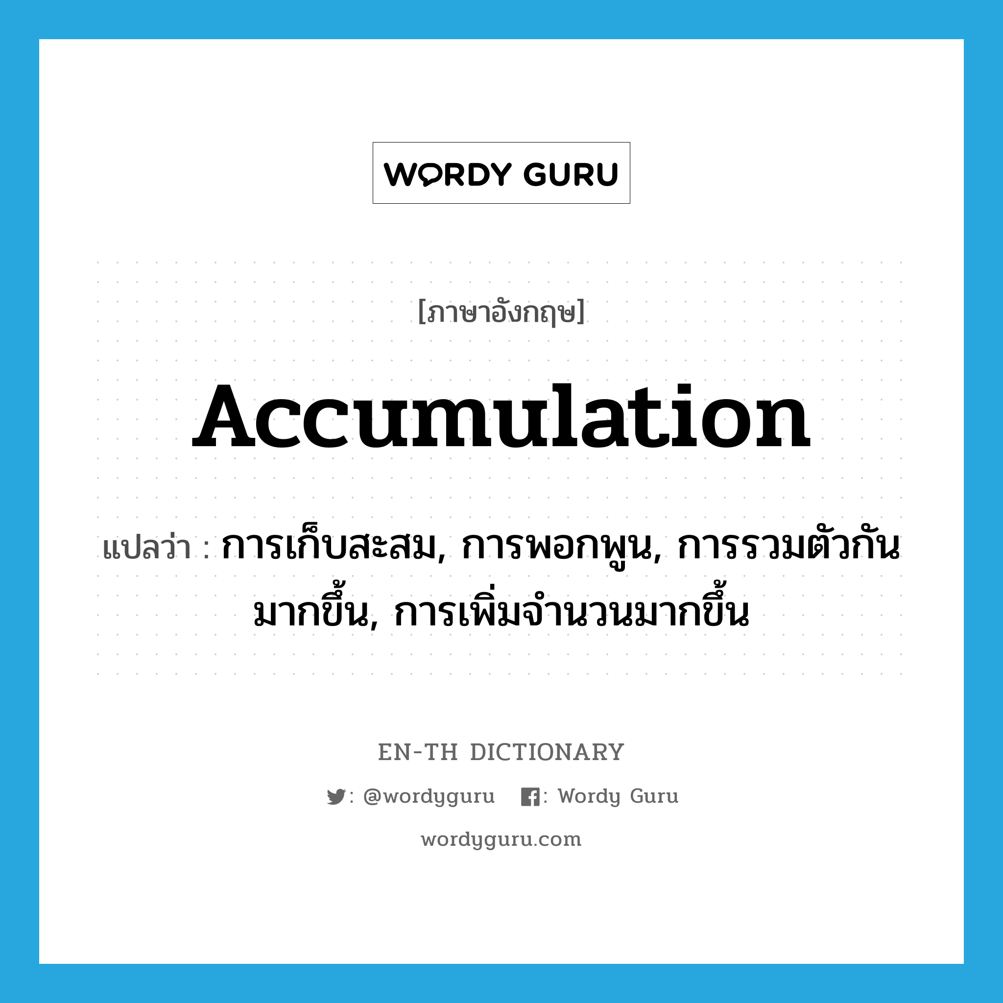 accumulation แปลว่า?, คำศัพท์ภาษาอังกฤษ accumulation แปลว่า การเก็บสะสม, การพอกพูน, การรวมตัวกันมากขึ้น, การเพิ่มจำนวนมากขึ้น ประเภท N หมวด N