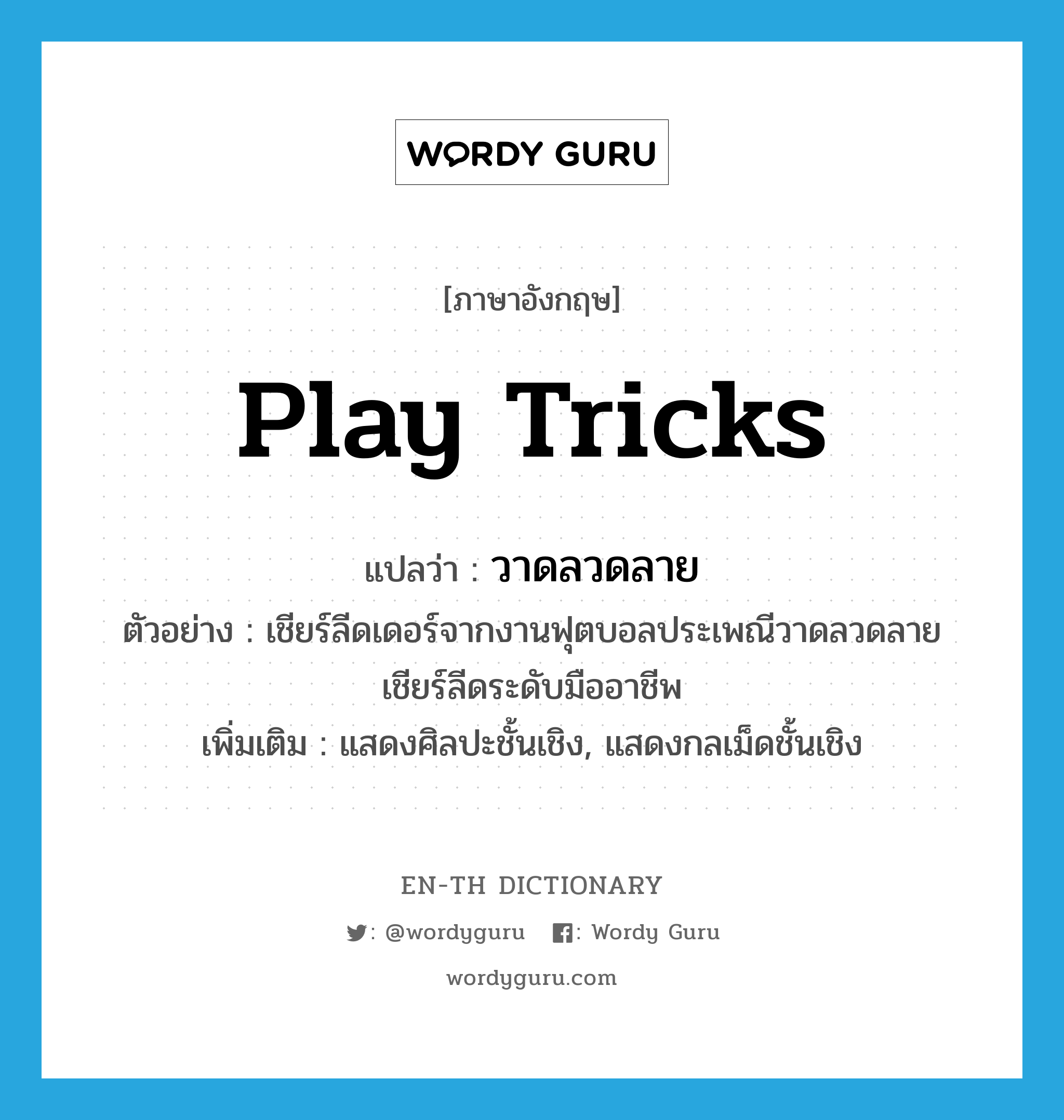 play tricks แปลว่า?, คำศัพท์ภาษาอังกฤษ play tricks แปลว่า วาดลวดลาย ประเภท V ตัวอย่าง เชียร์ลีดเดอร์จากงานฟุตบอลประเพณีวาดลวดลายเชียร์ลีดระดับมืออาชีพ เพิ่มเติม แสดงศิลปะชั้นเชิง, แสดงกลเม็ดชั้นเชิง หมวด V