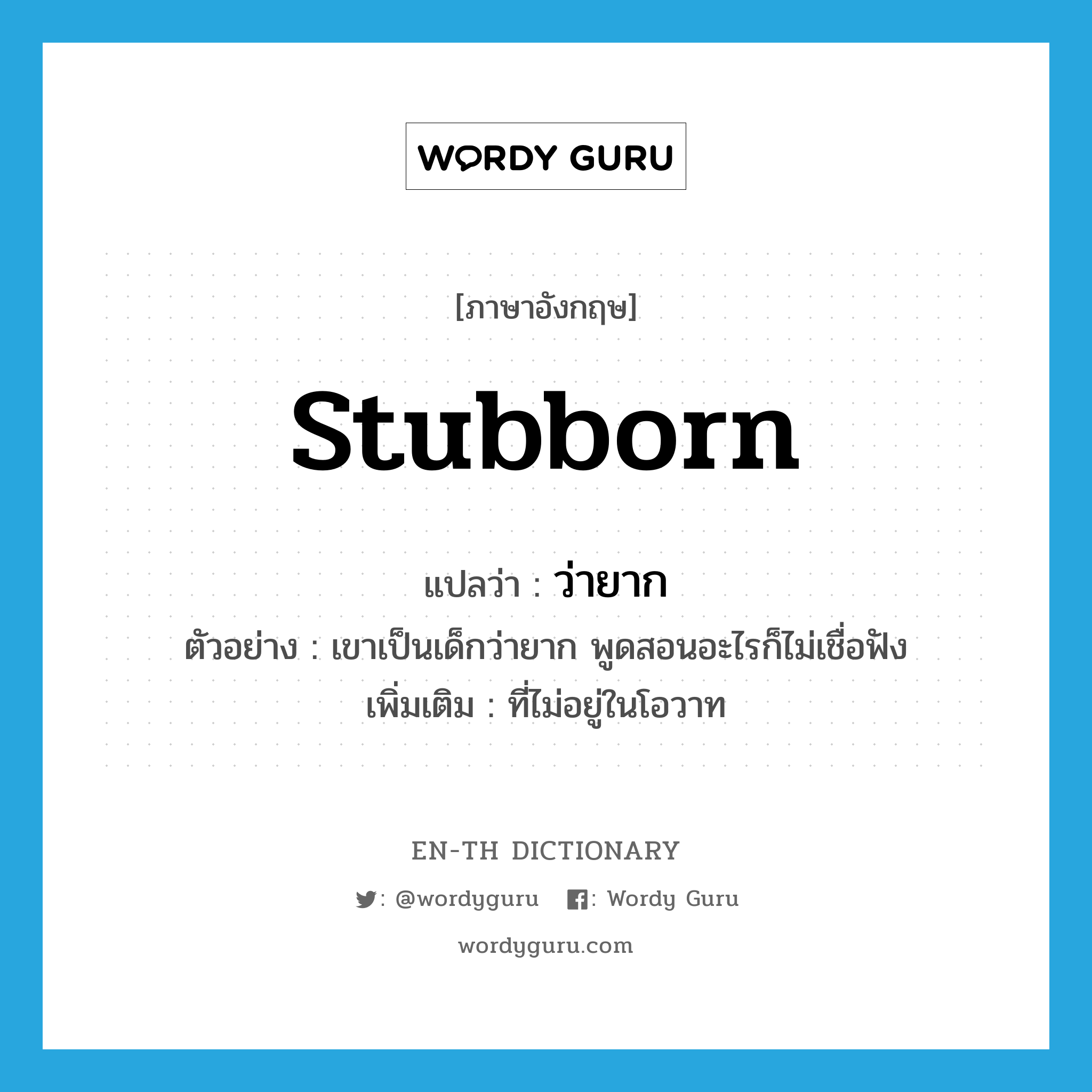 stubborn แปลว่า?, คำศัพท์ภาษาอังกฤษ stubborn แปลว่า ว่ายาก ประเภท ADJ ตัวอย่าง เขาเป็นเด็กว่ายาก พูดสอนอะไรก็ไม่เชื่อฟัง เพิ่มเติม ที่ไม่อยู่ในโอวาท หมวด ADJ