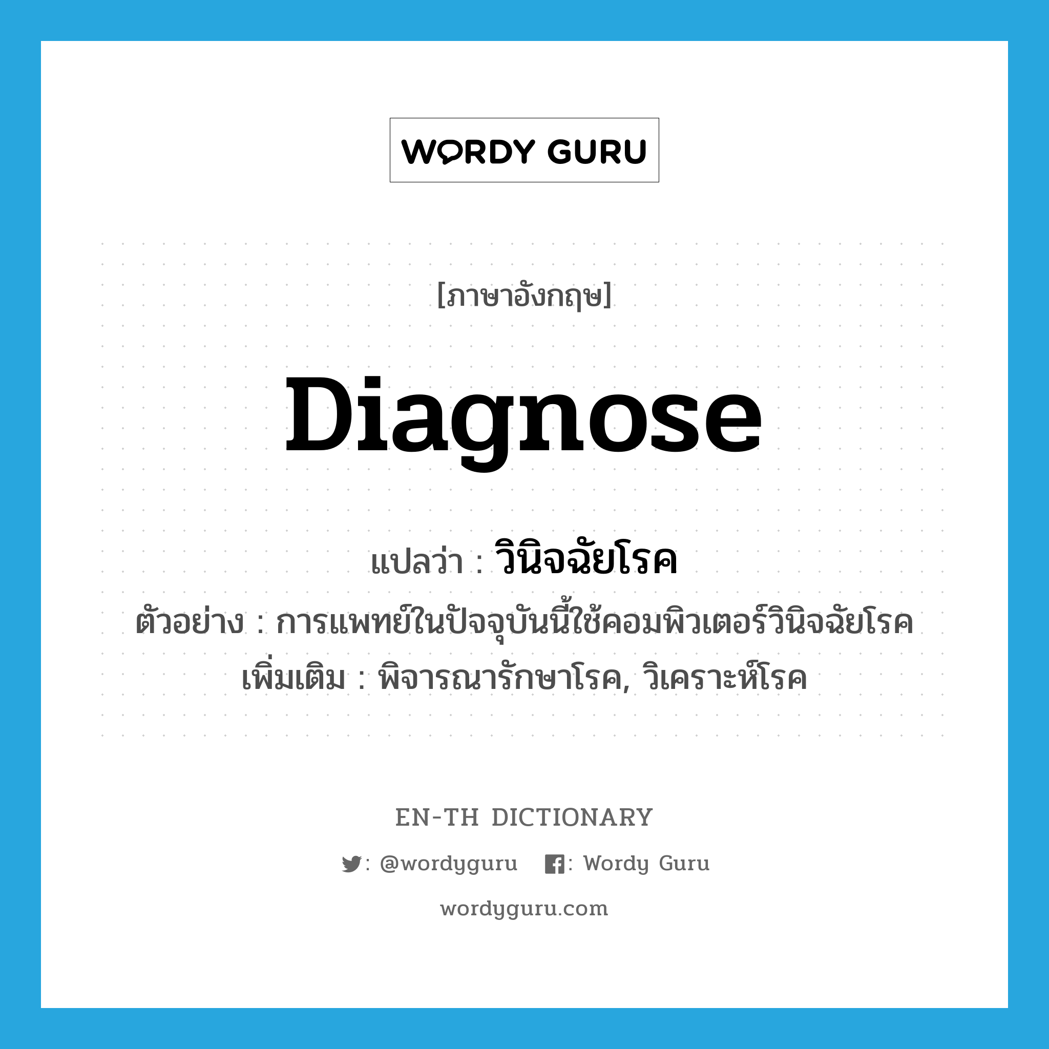 diagnose แปลว่า?, คำศัพท์ภาษาอังกฤษ diagnose แปลว่า วินิจฉัยโรค ประเภท V ตัวอย่าง การแพทย์ในปัจจุบันนี้ใช้คอมพิวเตอร์วินิจฉัยโรค เพิ่มเติม พิจารณารักษาโรค, วิเคราะห์โรค หมวด V