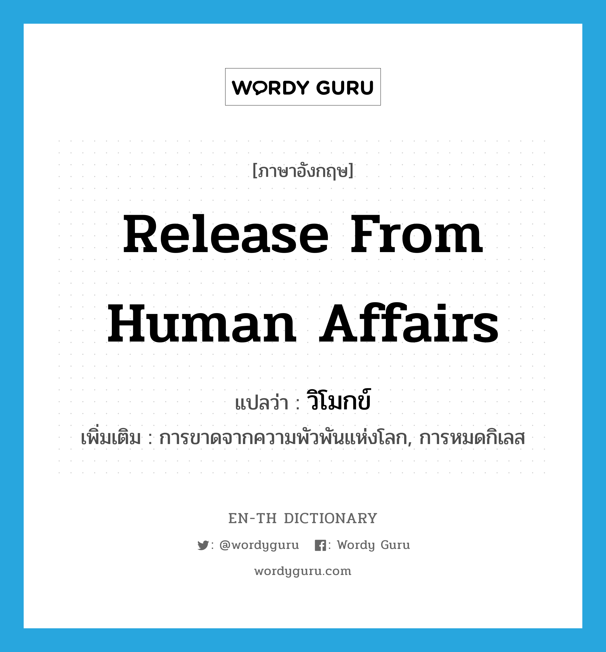 release from human affairs แปลว่า?, คำศัพท์ภาษาอังกฤษ release from human affairs แปลว่า วิโมกข์ ประเภท N เพิ่มเติม การขาดจากความพัวพันแห่งโลก, การหมดกิเลส หมวด N