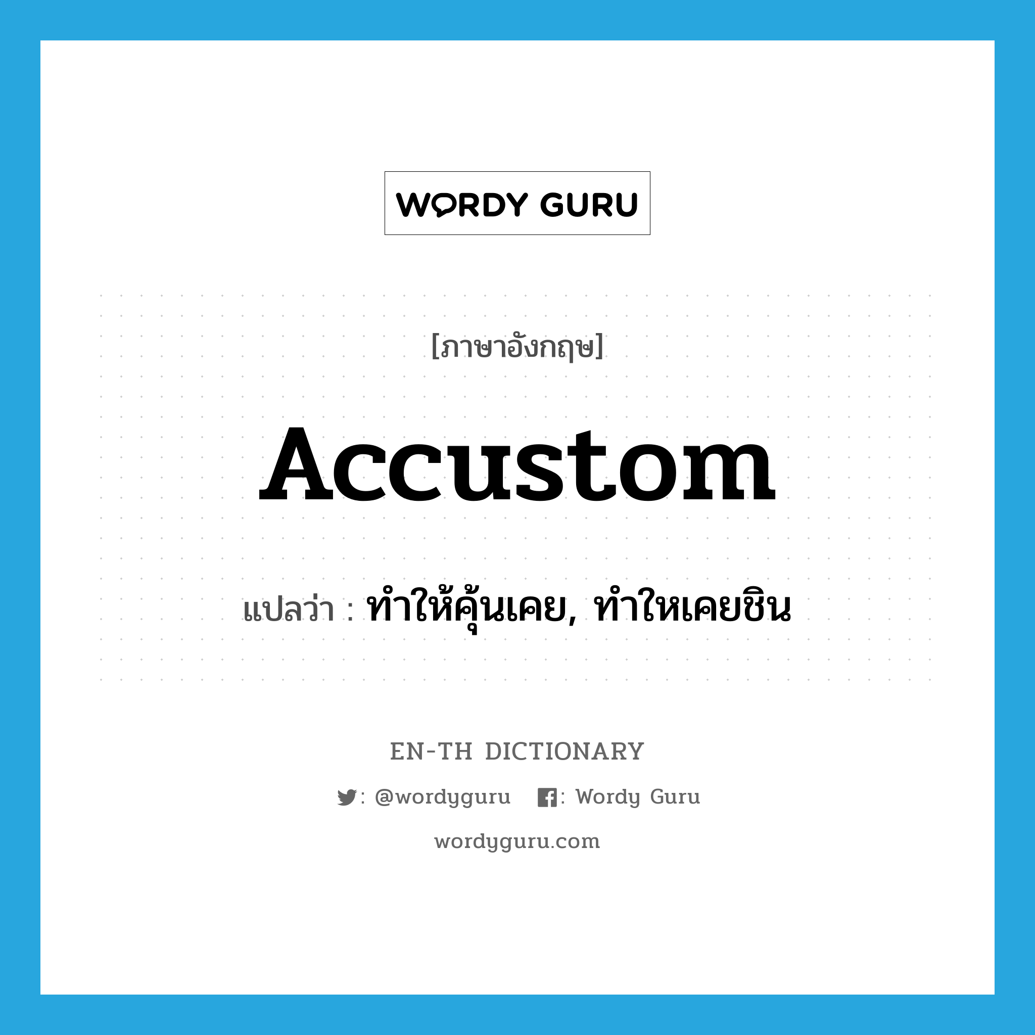 accustom แปลว่า?, คำศัพท์ภาษาอังกฤษ accustom แปลว่า ทำให้คุ้นเคย, ทำใหเคยชิน ประเภท VT หมวด VT