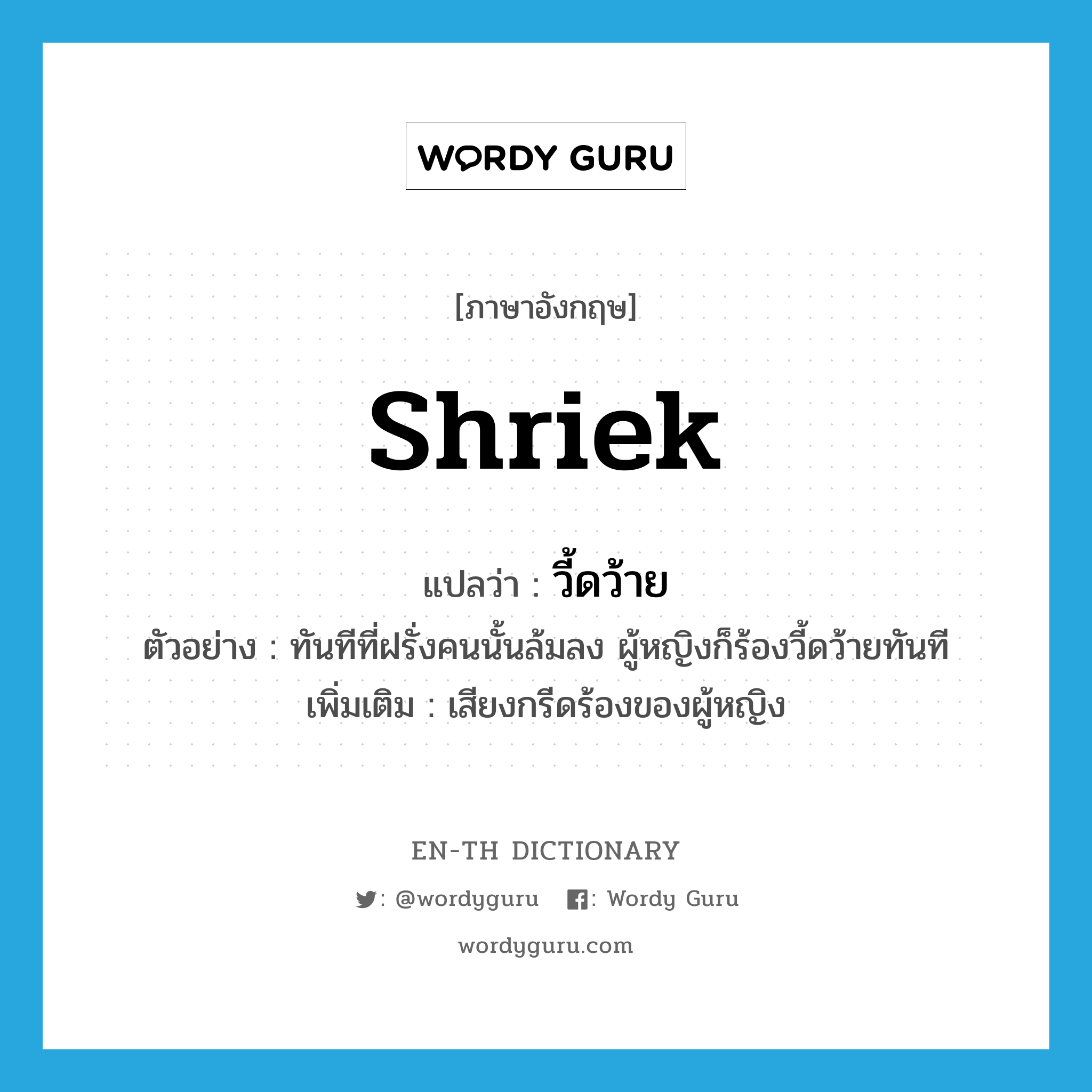 shriek แปลว่า?, คำศัพท์ภาษาอังกฤษ shriek แปลว่า วี้ดว้าย ประเภท INT ตัวอย่าง ทันทีที่ฝรั่งคนนั้นล้มลง ผู้หญิงก็ร้องวี้ดว้ายทันที เพิ่มเติม เสียงกรีดร้องของผู้หญิง หมวด INT