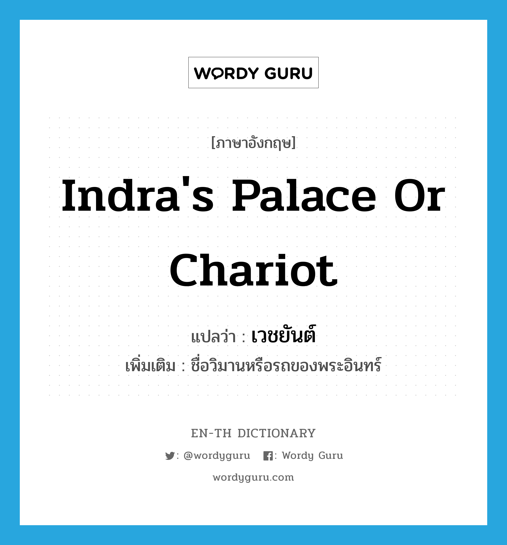 Indra&#39;s palace or chariot แปลว่า?, คำศัพท์ภาษาอังกฤษ Indra&#39;s palace or chariot แปลว่า เวชยันต์ ประเภท N เพิ่มเติม ชื่อวิมานหรือรถของพระอินทร์ หมวด N