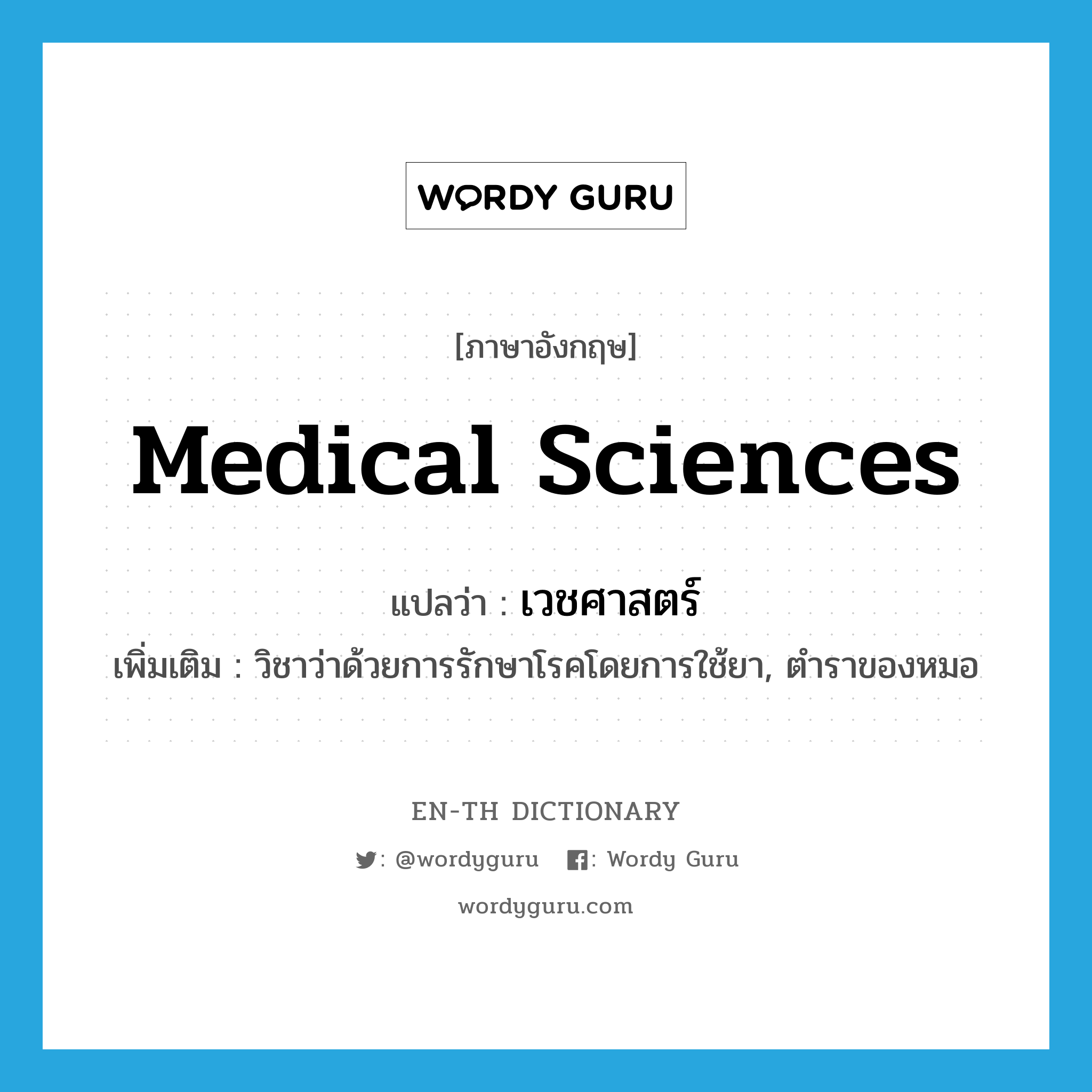 medical sciences แปลว่า?, คำศัพท์ภาษาอังกฤษ medical sciences แปลว่า เวชศาสตร์ ประเภท N เพิ่มเติม วิชาว่าด้วยการรักษาโรคโดยการใช้ยา, ตำราของหมอ หมวด N