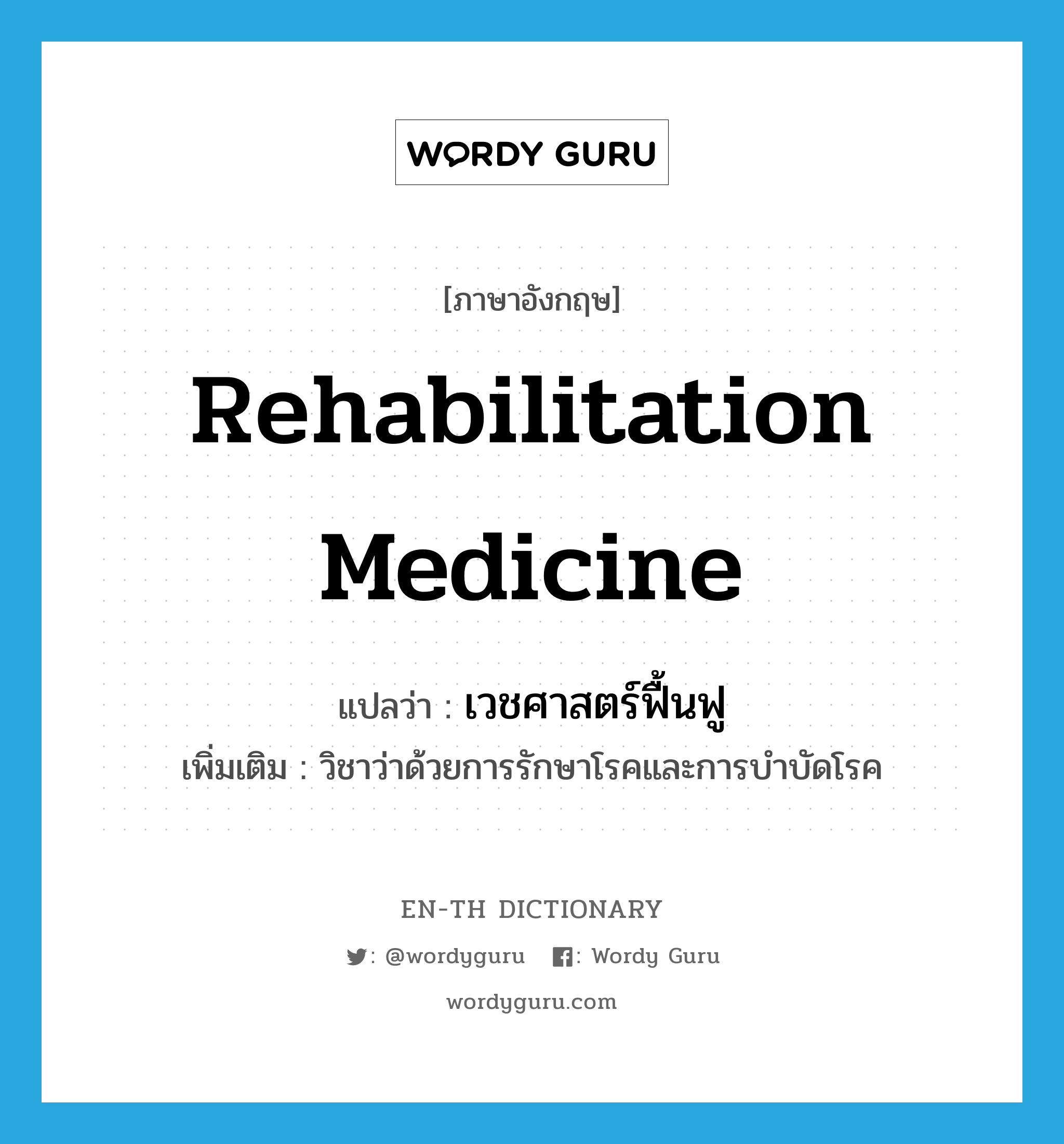 rehabilitation medicine แปลว่า?, คำศัพท์ภาษาอังกฤษ rehabilitation medicine แปลว่า เวชศาสตร์ฟื้นฟู ประเภท N เพิ่มเติม วิชาว่าด้วยการรักษาโรคและการบำบัดโรค หมวด N