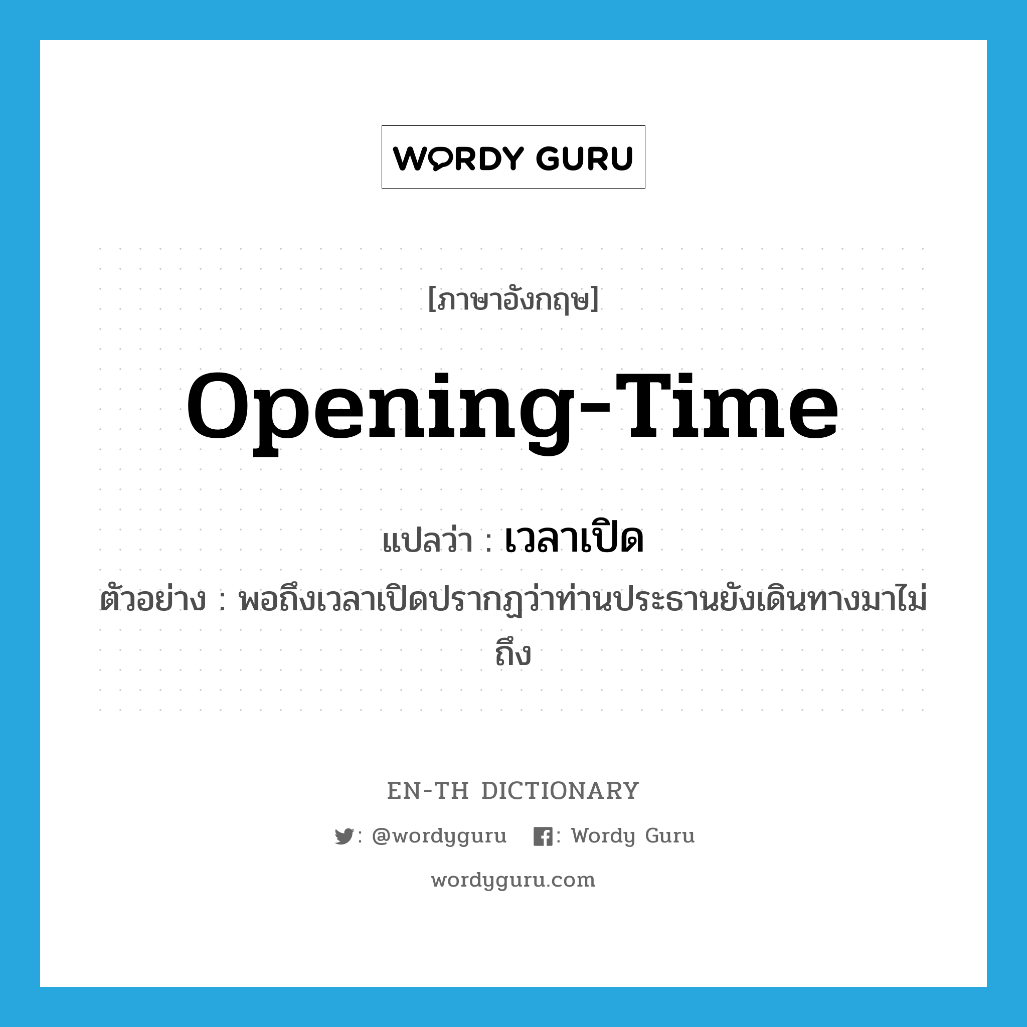 opening-time แปลว่า?, คำศัพท์ภาษาอังกฤษ opening-time แปลว่า เวลาเปิด ประเภท N ตัวอย่าง พอถึงเวลาเปิดปรากฏว่าท่านประธานยังเดินทางมาไม่ถึง หมวด N