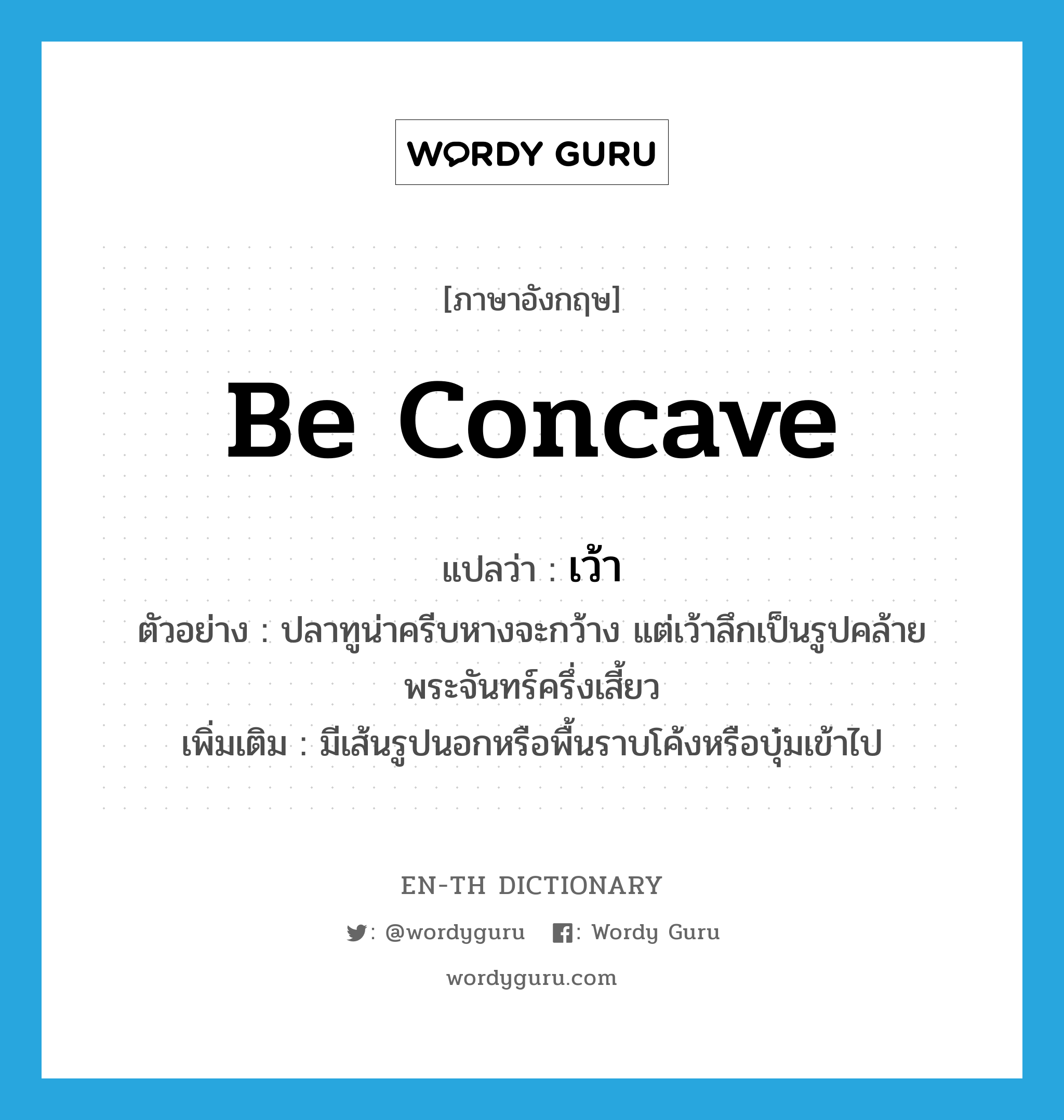 be concave แปลว่า?, คำศัพท์ภาษาอังกฤษ be concave แปลว่า เว้า ประเภท V ตัวอย่าง ปลาทูน่าครีบหางจะกว้าง แต่เว้าลึกเป็นรูปคล้ายพระจันทร์ครึ่งเสี้ยว เพิ่มเติม มีเส้นรูปนอกหรือพื้นราบโค้งหรือบุ๋มเข้าไป หมวด V