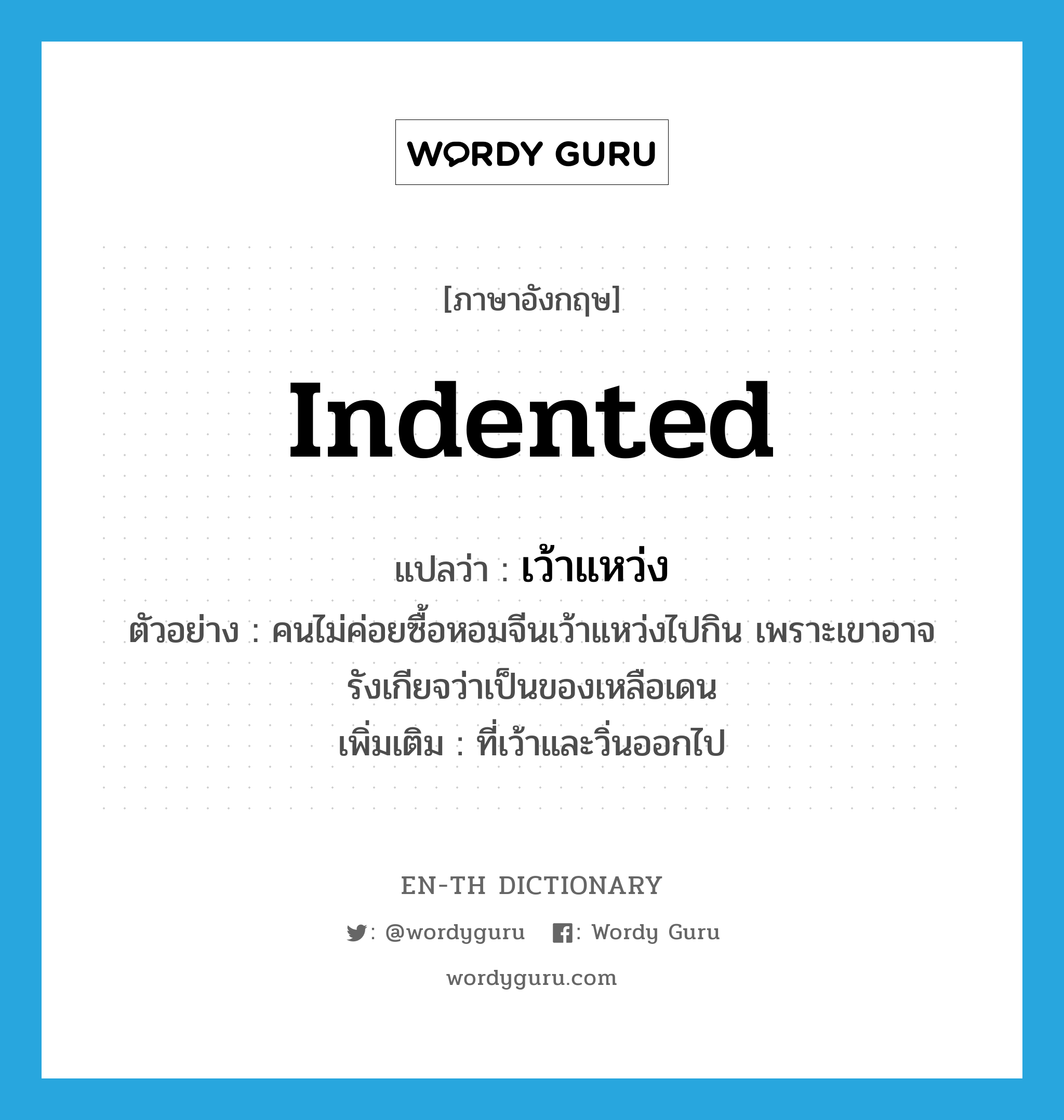 indented แปลว่า?, คำศัพท์ภาษาอังกฤษ indented แปลว่า เว้าแหว่ง ประเภท ADJ ตัวอย่าง คนไม่ค่อยซื้อหอมจีนเว้าแหว่งไปกิน เพราะเขาอาจรังเกียจว่าเป็นของเหลือเดน เพิ่มเติม ที่เว้าและวิ่นออกไป หมวด ADJ