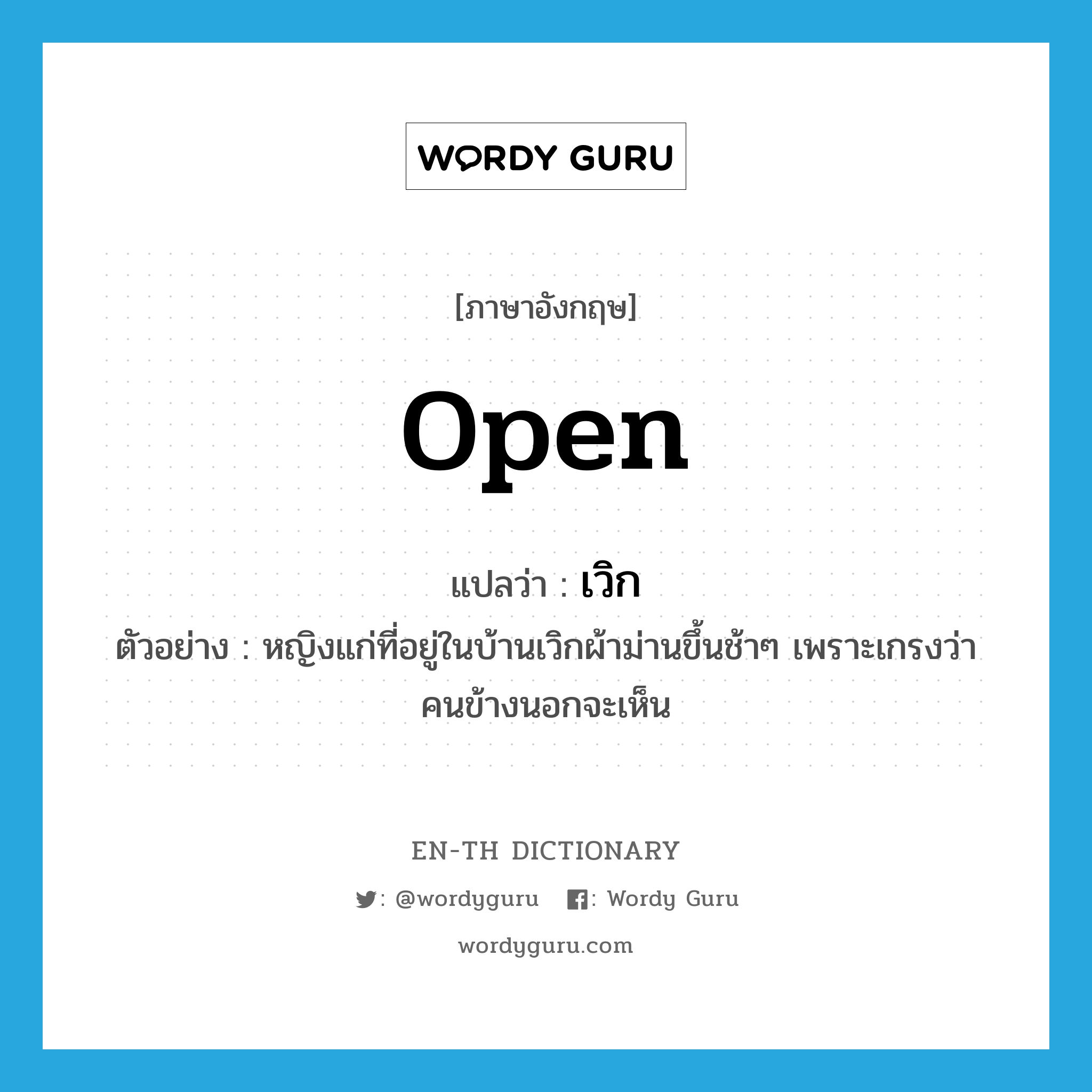 open แปลว่า?, คำศัพท์ภาษาอังกฤษ open แปลว่า เวิก ประเภท V ตัวอย่าง หญิงแก่ที่อยู่ในบ้านเวิกผ้าม่านขึ้นช้าๆ เพราะเกรงว่าคนข้างนอกจะเห็น หมวด V