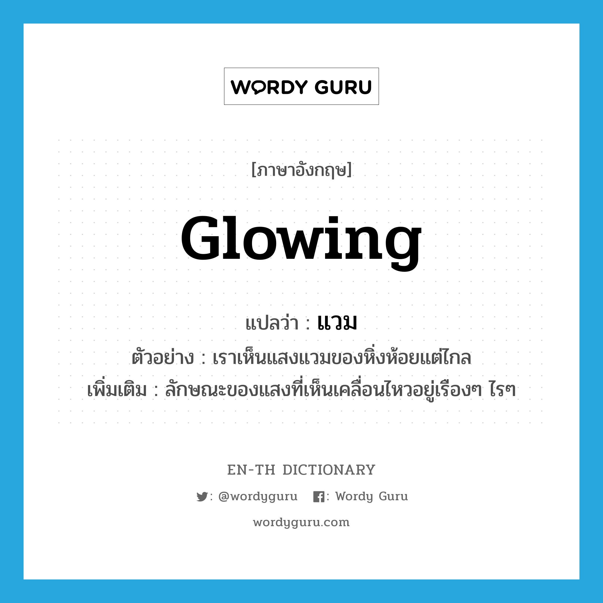 glowing แปลว่า?, คำศัพท์ภาษาอังกฤษ glowing แปลว่า แวม ประเภท ADJ ตัวอย่าง เราเห็นแสงแวมของหิ่งห้อยแต่ไกล เพิ่มเติม ลักษณะของแสงที่เห็นเคลื่อนไหวอยู่เรืองๆ ไรๆ หมวด ADJ