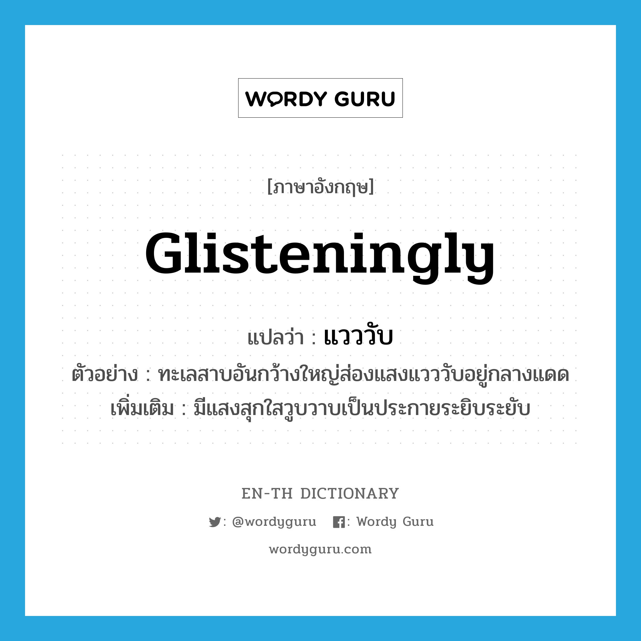 glisteningly แปลว่า?, คำศัพท์ภาษาอังกฤษ glisteningly แปลว่า แวววับ ประเภท ADV ตัวอย่าง ทะเลสาบอันกว้างใหญ่ส่องแสงแวววับอยู่กลางแดด เพิ่มเติม มีแสงสุกใสวูบวาบเป็นประกายระยิบระยับ หมวด ADV