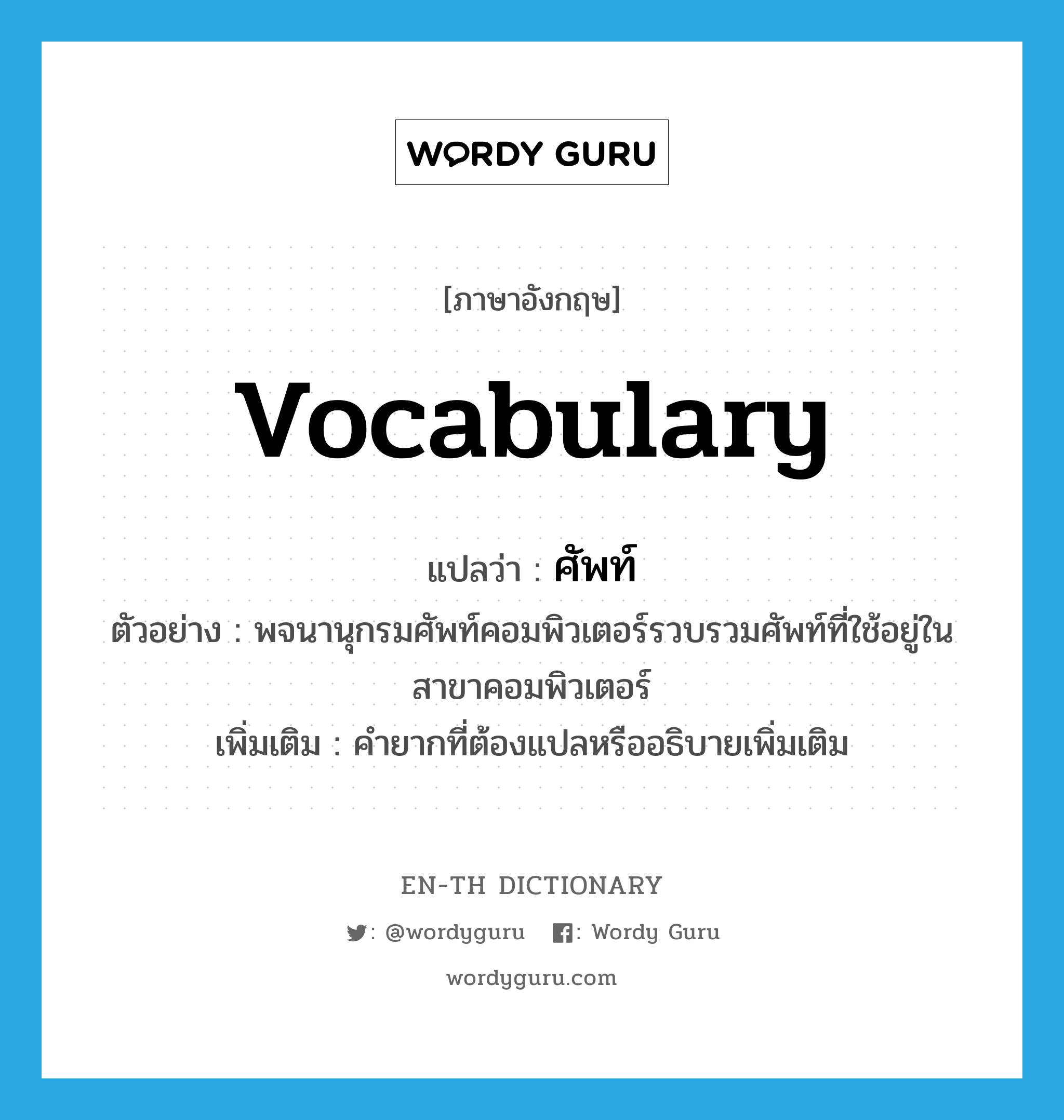 vocabulary แปลว่า?, คำศัพท์ภาษาอังกฤษ vocabulary แปลว่า ศัพท์ ประเภท N ตัวอย่าง พจนานุกรมศัพท์คอมพิวเตอร์รวบรวมศัพท์ที่ใช้อยู่ในสาขาคอมพิวเตอร์ เพิ่มเติม คำยากที่ต้องแปลหรืออธิบายเพิ่มเติม หมวด N