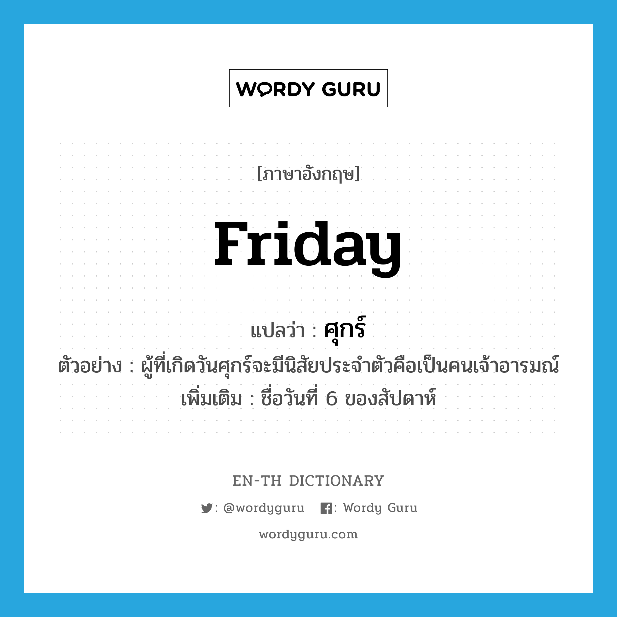 Friday แปลว่า?, คำศัพท์ภาษาอังกฤษ Friday แปลว่า ศุกร์ ประเภท N ตัวอย่าง ผู้ที่เกิดวันศุกร์จะมีนิสัยประจำตัวคือเป็นคนเจ้าอารมณ์ เพิ่มเติม ชื่อวันที่ 6 ของสัปดาห์ หมวด N