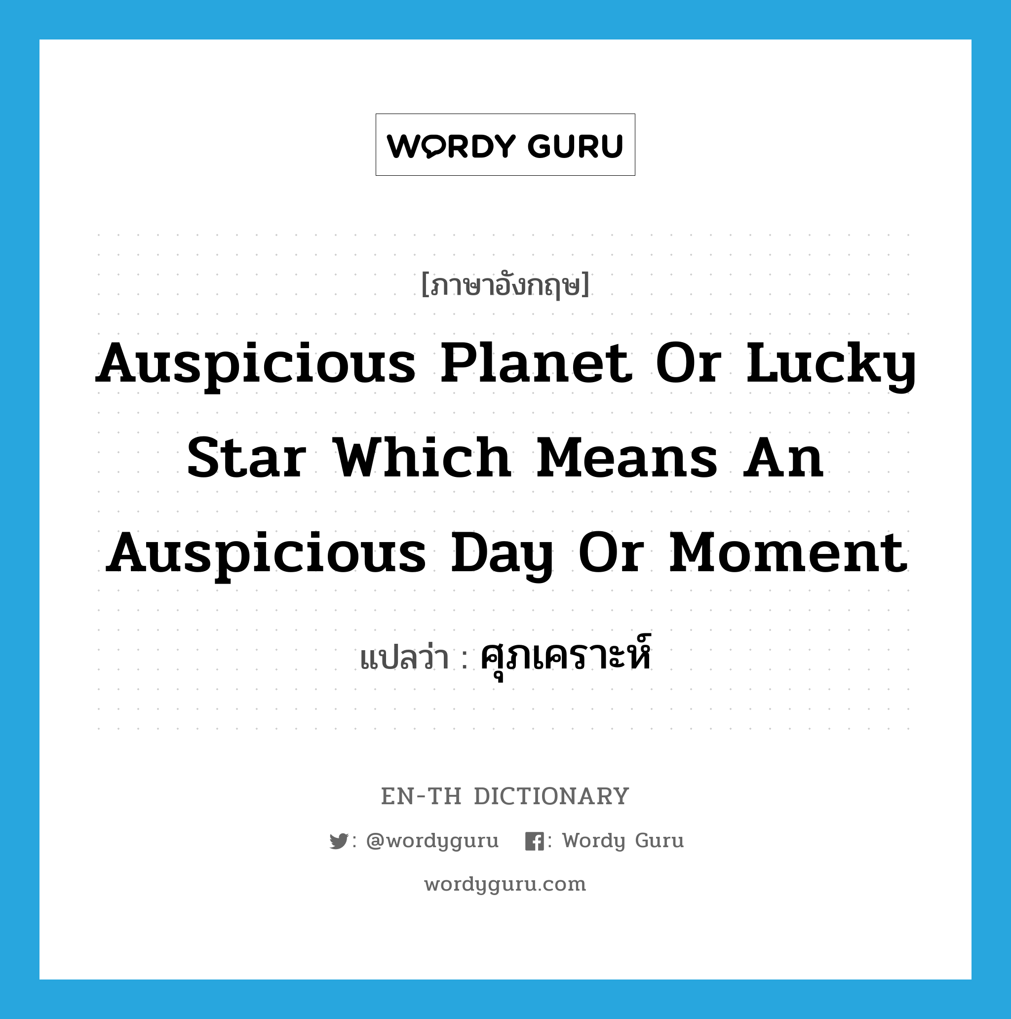 auspicious planet or lucky star which means an auspicious day or moment แปลว่า?, คำศัพท์ภาษาอังกฤษ auspicious planet or lucky star which means an auspicious day or moment แปลว่า ศุภเคราะห์ ประเภท N หมวด N