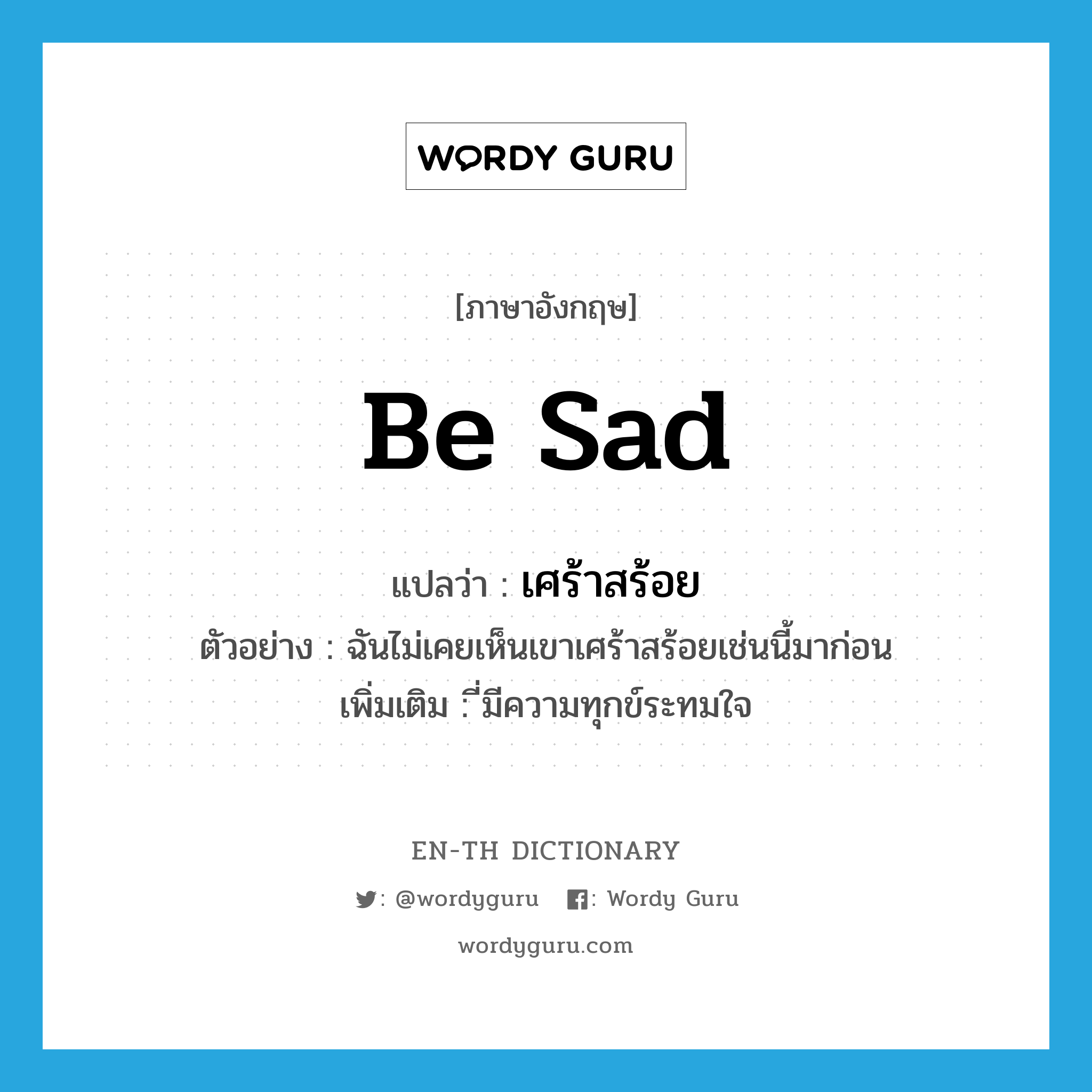 be sad แปลว่า?, คำศัพท์ภาษาอังกฤษ be sad แปลว่า เศร้าสร้อย ประเภท V ตัวอย่าง ฉันไม่เคยเห็นเขาเศร้าสร้อยเช่นนี้มาก่อน เพิ่มเติม ี่มีความทุกข์ระทมใจ หมวด V